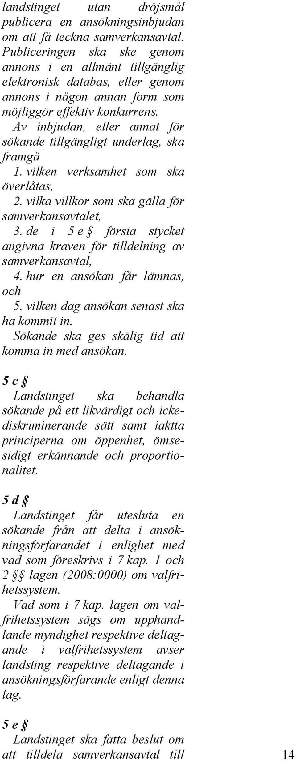 Av inbjudan, eller annat för sökande tillgängligt underlag, ska framgå 1. vilken verksamhet som ska överlåtas, 2. vilka villkor som ska gälla för samverkansavtalet, 3.