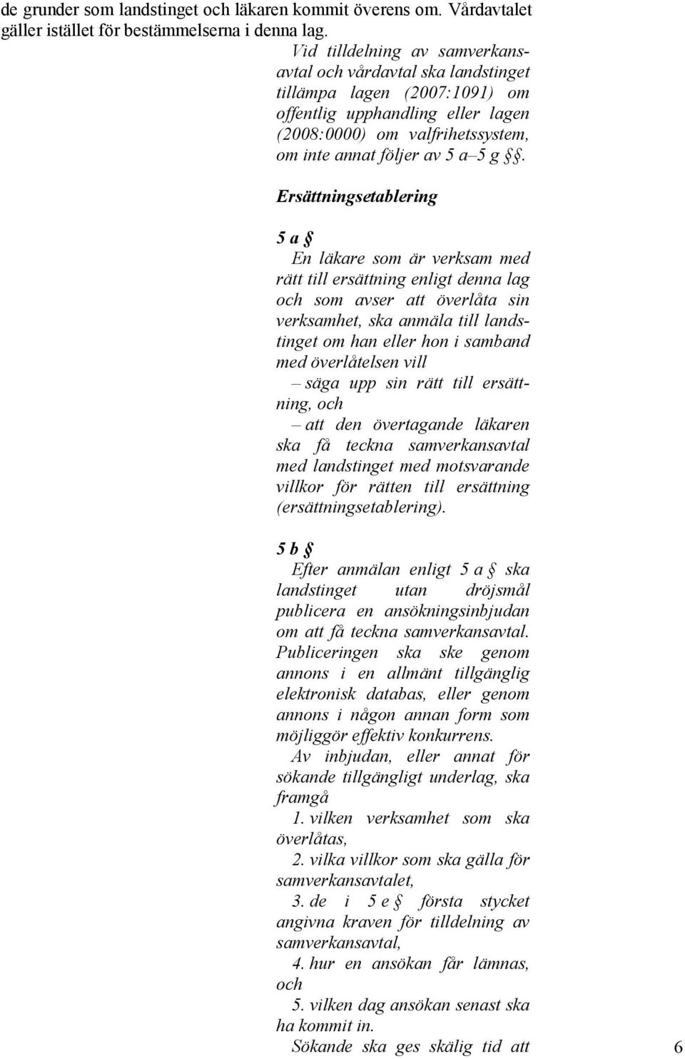 Ersättningsetablering 5 a En läkare som är verksam med rätt till ersättning enligt denna lag och som avser att överlåta sin verksamhet, ska anmäla till landstinget om han eller hon i samband med