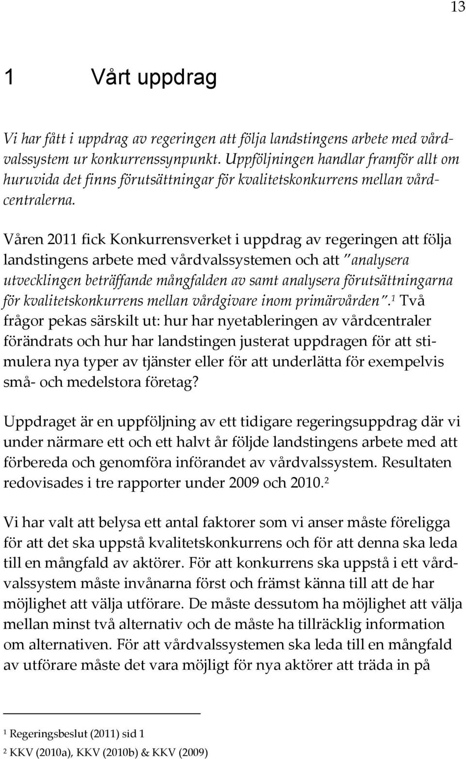 Våren 2011 fick Konkurrensverket i uppdrag av regeringen att följa landstingens arbete med vårdvalssystemen och att analysera utvecklingen beträffande mångfalden av samt analysera förutsättningarna