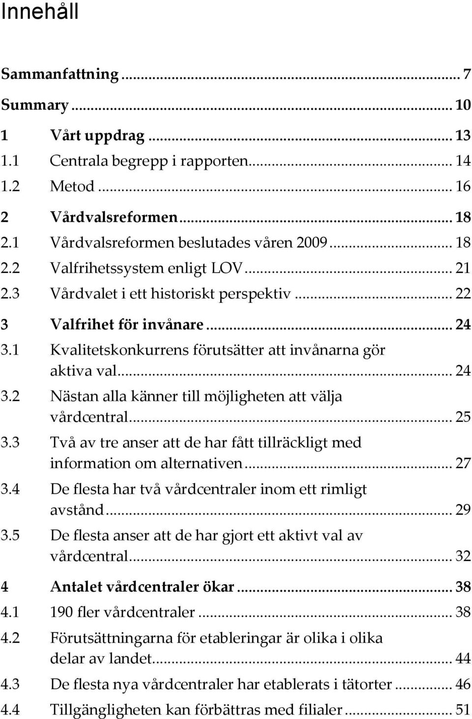 .. 25 3.3 Två av tre anser att de har fått tillräckligt med information om alternativen... 27 3.4 De flesta har två vårdcentraler inom ett rimligt avstånd... 29 3.