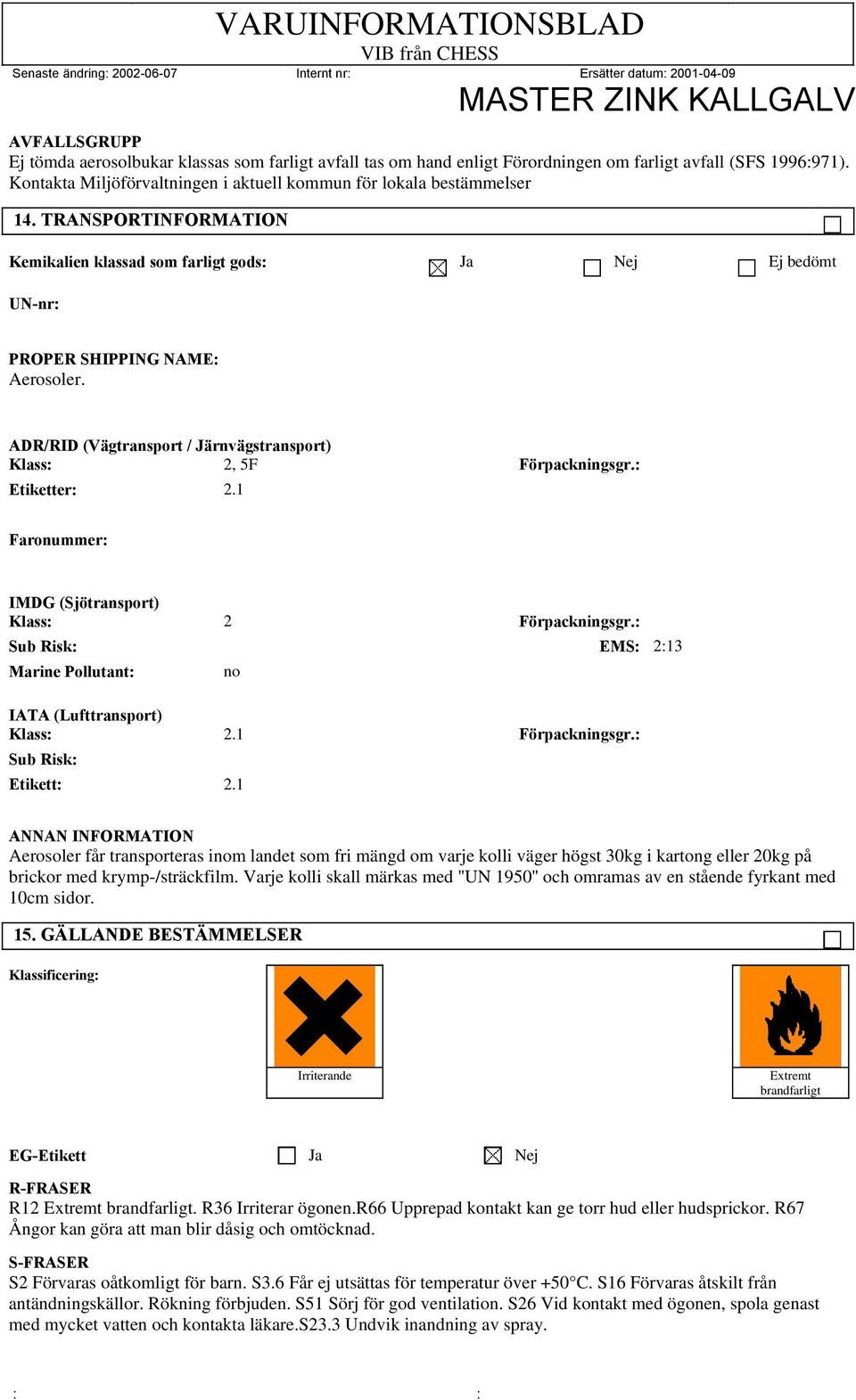 1 Faronummer: IMDG (Sjötransport) Klass: 2 Förpackningsgr.: Sub Risk: EMS: 2:13 Marine Pollutant: no IATA (Lufttransport) Klass: 2.1 Förpackningsgr.: Sub Risk: Etikett: 2.