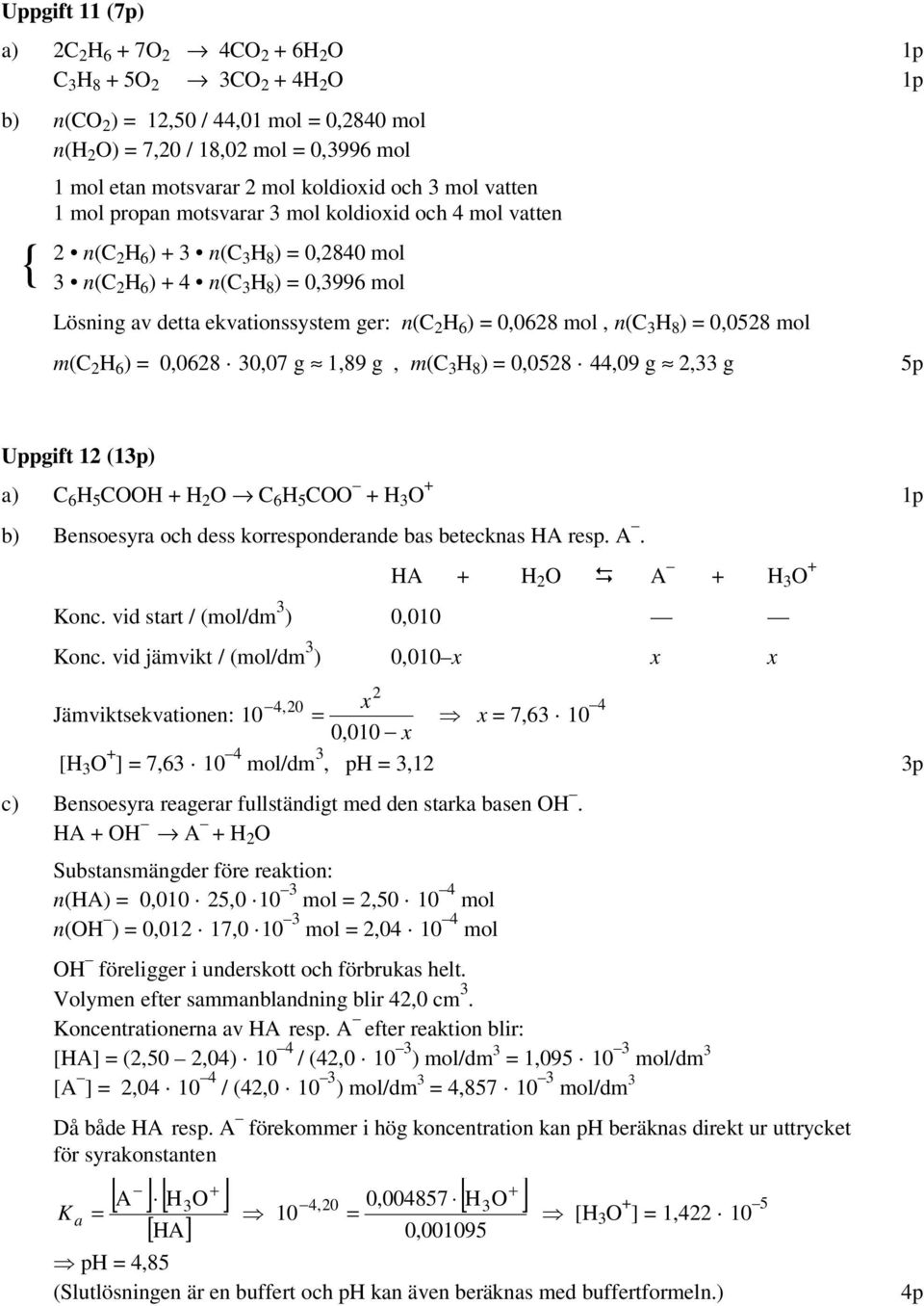 ekvationssystem ger: n(c 2 H 6 ) = 0,0628 mol, n(c 3 H 8 ) = 0,0528 mol m(c 2 H 6 ) = 0,0628 30,07 g 1,89 g, m(c 3 H 8 ) = 0,0528 44,09 g 2,33 g 5p Uppgift 12 (13p) a) C 6 H 5 CH + H 2 C 6 H 5 C + H