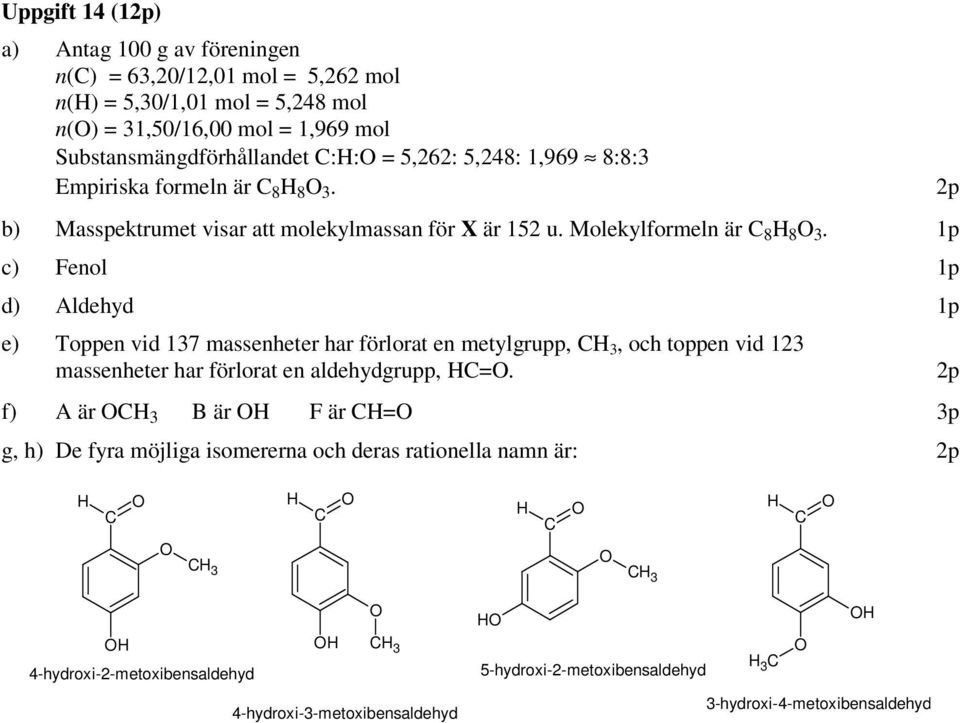 1p c) Fenol 1p d) Aldehyd 1p e) Toppen vid 137 massenheter har förlorat en metylgrupp,, och toppen vid 123 massenheter har förlorat en aldehydgrupp, HC=.