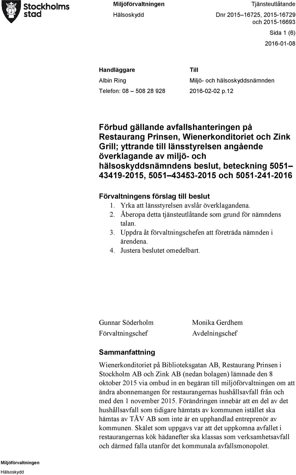 5051 43419-2015, 5051 43453-2015 och 5051-241-2016 Förvaltningens förslag till beslut 1. Yrka att länsstyrelsen avslår överklagandena. 2. Åberopa detta tjänsteutlåtande som grund för nämndens talan.