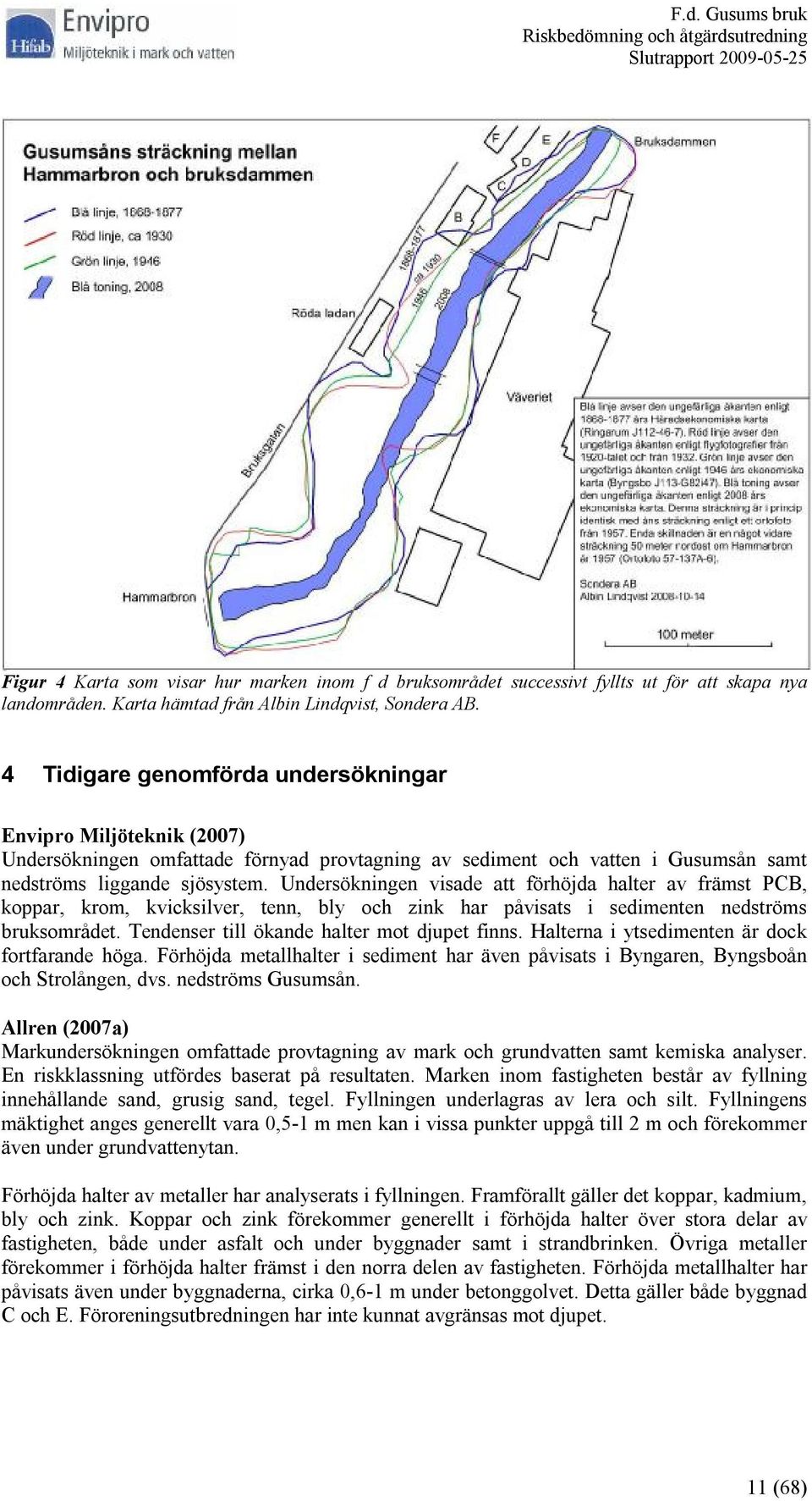 Undersökningen visade att förhöjda halter av främst PCB, koppar, krom, kvicksilver, tenn, bly och zink har påvisats i sedimenten nedströms bruksområdet. Tendenser till ökande halter mot djupet finns.