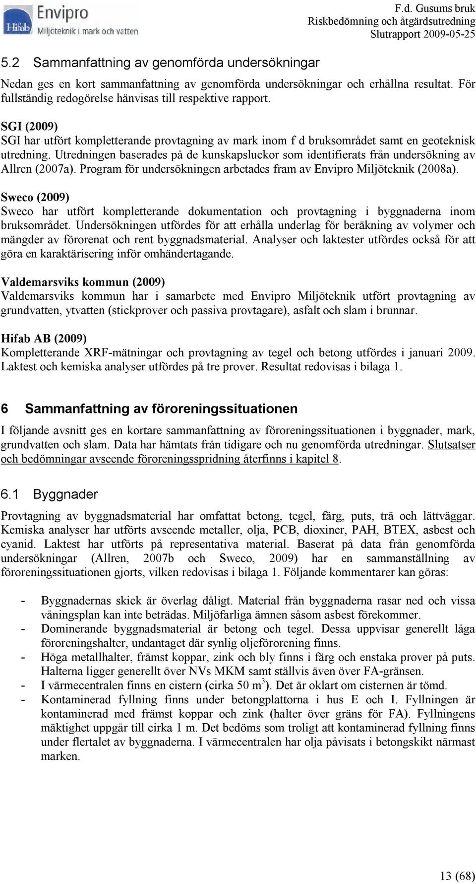 Utredningen baserades på de kunskapsluckor som identifierats från undersökning av Allren (2007a). Program för undersökningen arbetades fram av Envipro Miljöteknik (2008a).