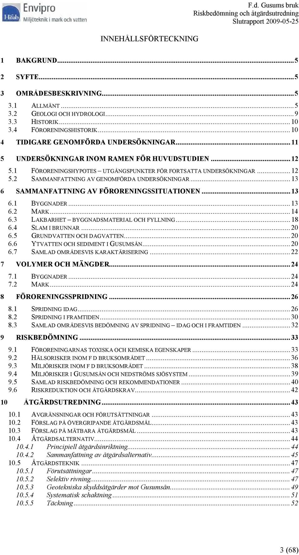 ..13 6 SAMMANFATTNING AV FÖRORENINGSSITUATIONEN...13 6.1 BYGGNADER...13 6.2 MARK...14 6.3 LAKBARHET BYGGNADSMATERIAL OCH FYLLNING...18 6.4 SLAM I BRUNNAR...20 6.5 GRUNDVATTEN OCH DAGVATTEN...20 6.6 YTVATTEN OCH SEDIMENT I GUSUMSÅN.