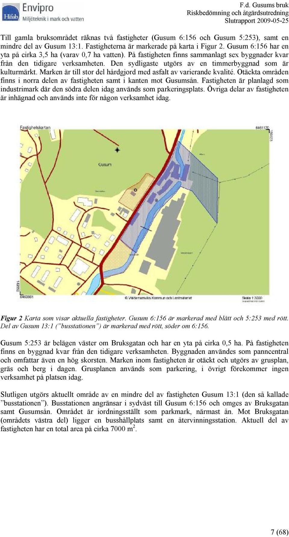 Den sydligaste utgörs av en timmerbyggnad som är kulturmärkt. Marken är till stor del hårdgjord med asfalt av varierande kvalité.