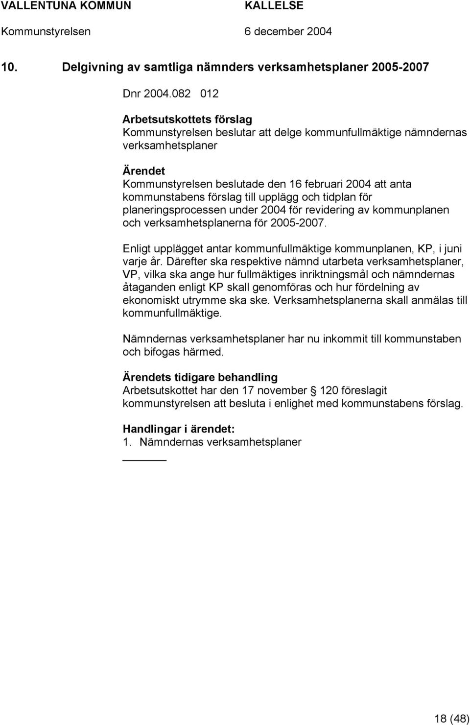 upplägg och tidplan för planeringsprocessen under 2004 för revidering av kommunplanen och verksamhetsplanerna för 2005-2007. Enligt upplägget antar kommunfullmäktige kommunplanen, KP, i juni varje år.