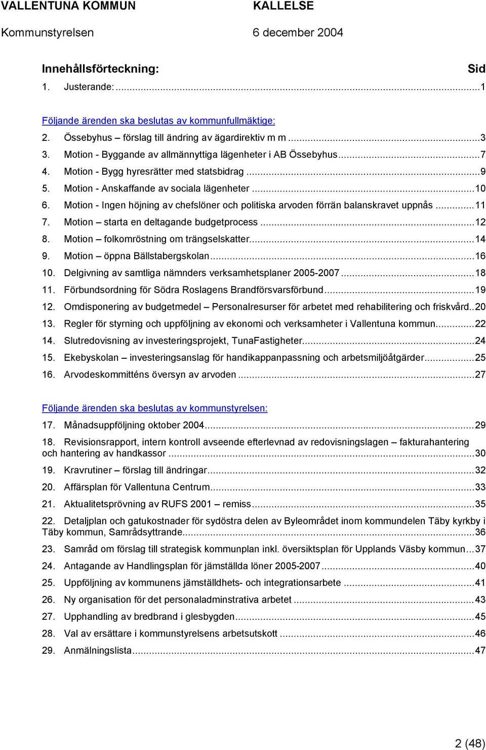 Motion - Ingen höjning av chefslöner och politiska arvoden förrän balanskravet uppnås...11 7. Motion starta en deltagande budgetprocess...12 8. Motion folkomröstning om trängselskatter...14 9.