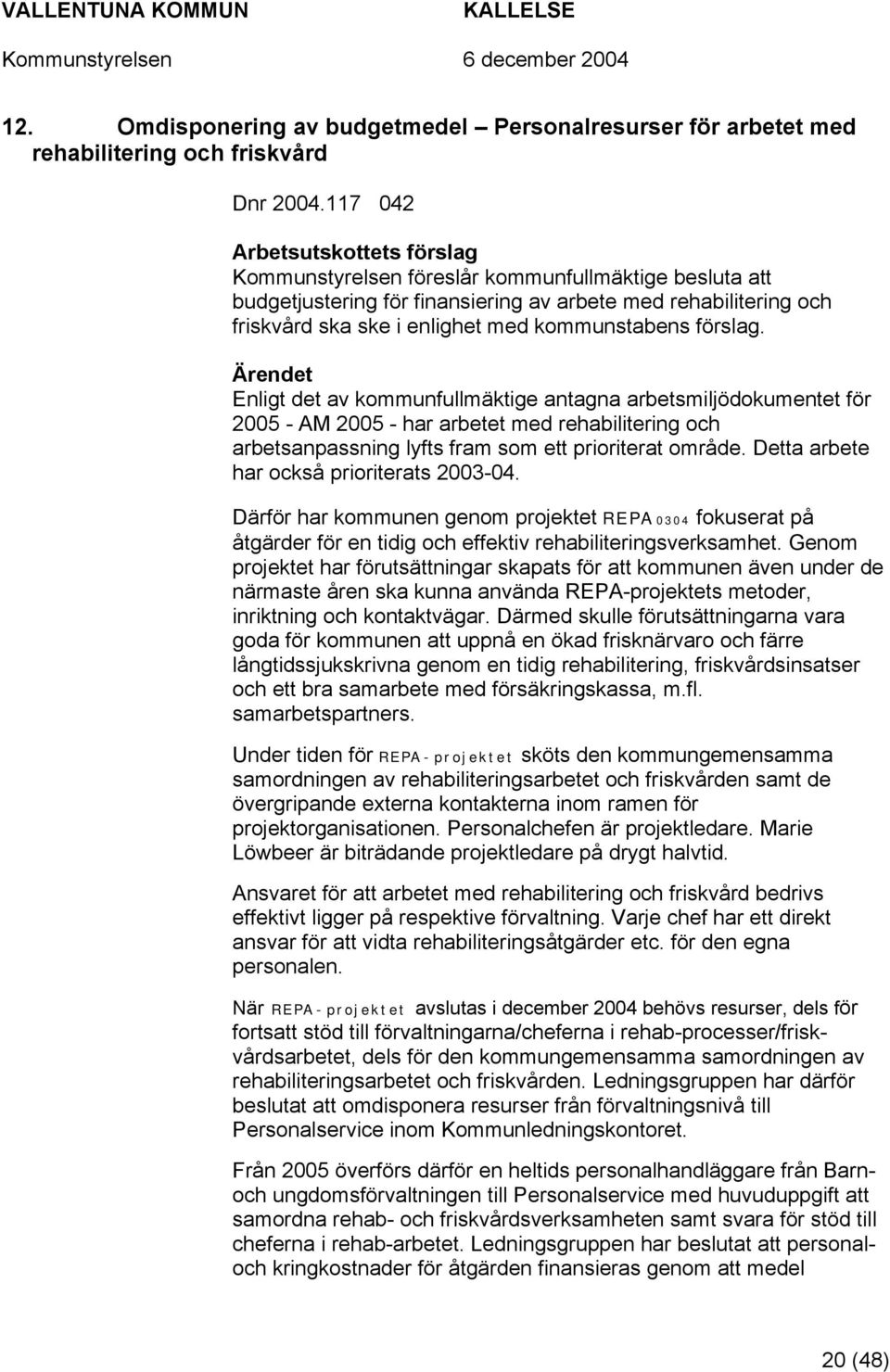 kommunstabens förslag. Enligt det av kommunfullmäktige antagna arbetsmiljödokumentet för 2005 - AM 2005 - har arbetet med rehabilitering och arbetsanpassning lyfts fram som ett prioriterat område.