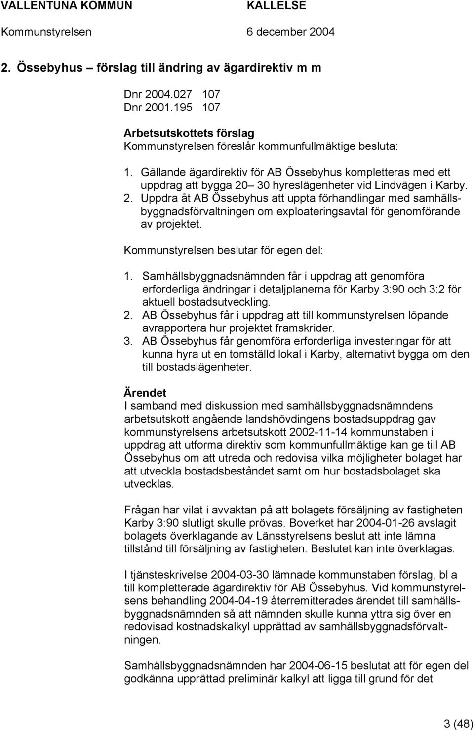 30 hyreslägenheter vid Lindvägen i Karby. 2. Uppdra åt AB Össebyhus att uppta förhandlingar med samhällsbyggnadsförvaltningen om exploateringsavtal för genomförande av projektet.