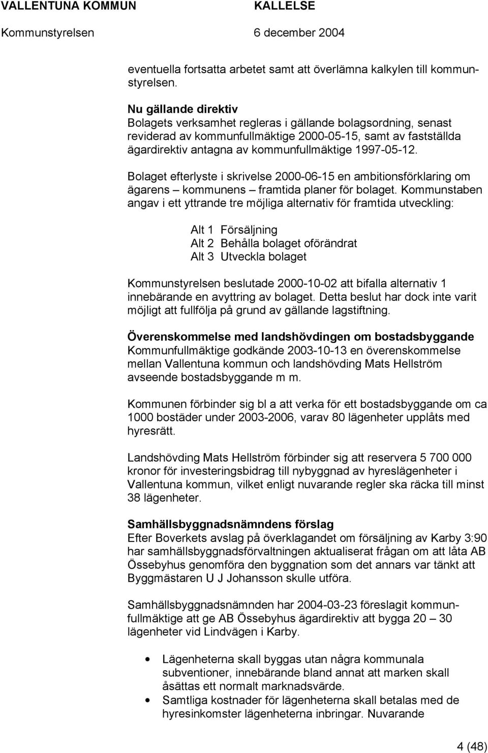 Bolaget efterlyste i skrivelse 2000-06-15 en ambitionsförklaring om ägarens kommunens framtida planer för bolaget.