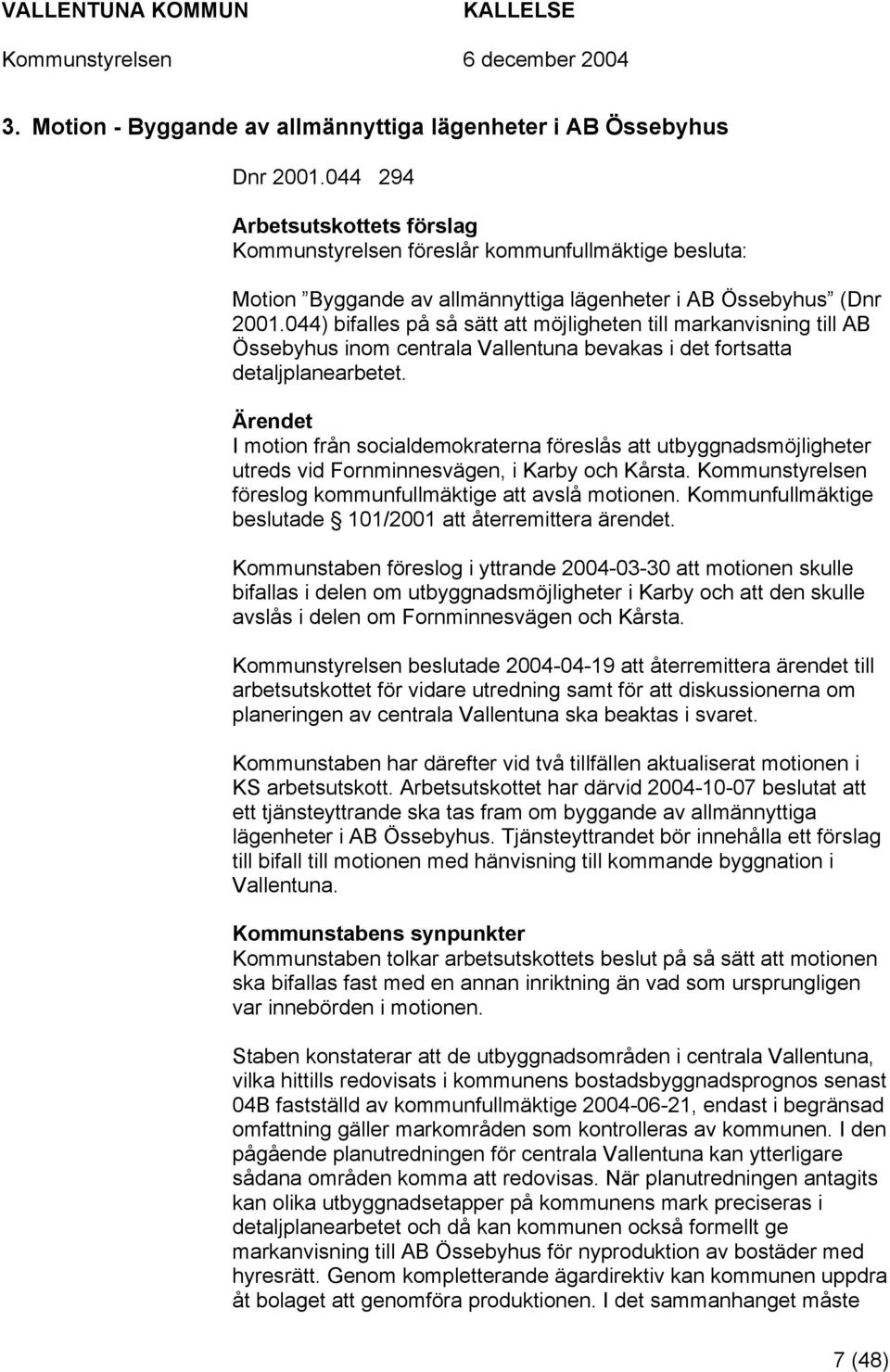 044) bifalles på så sätt att möjligheten till markanvisning till AB Össebyhus inom centrala Vallentuna bevakas i det fortsatta detaljplanearbetet.