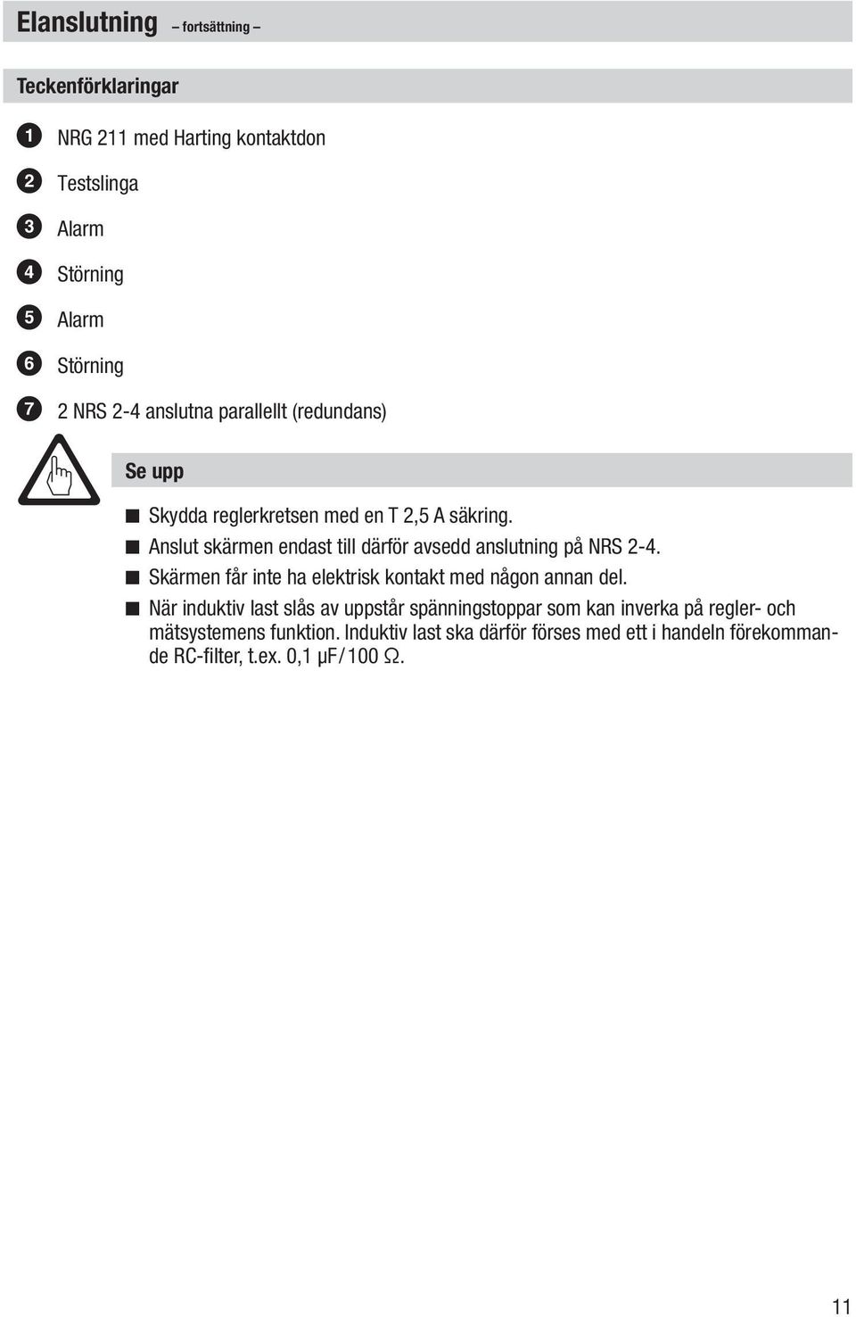 n Anslut skärmen endast till därför avsedd anslutning på NRS 2-4. n Skärmen får inte ha elektrisk kontakt med någon annan del.