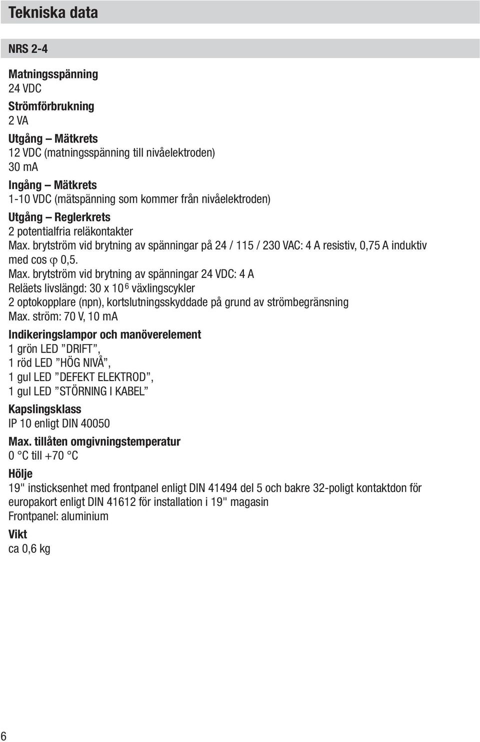 brytström vid brytning av spänningar på 24 / 115 / 230 VAC: 4 A resistiv, 0,75 A induktiv med cos j 0,5. Max.