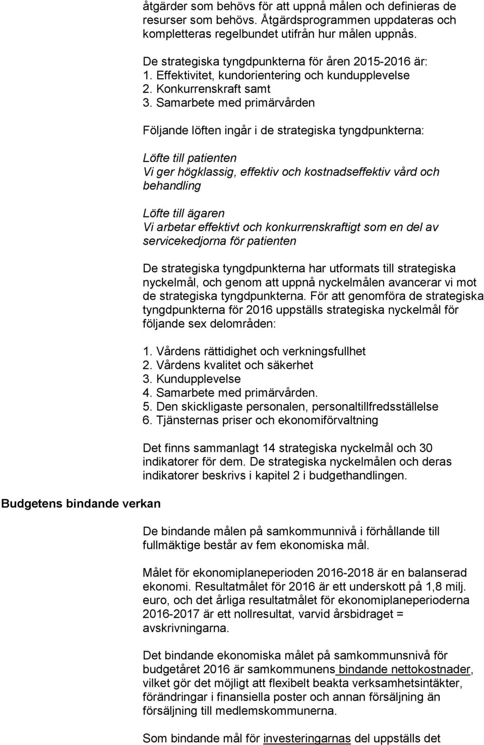 Samarbete med primärvården Följande löften ingår i de strategiska tyngdpunkterna: Löfte till patienten Vi ger högklassig, effektiv och kostnadseffektiv vård och behandling Löfte till ägaren Vi