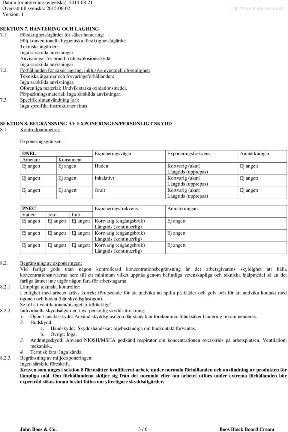 Förhållanden för säker lagring, inklusive eventuell oförenlighet: Tekniska åtgärder och förvaringsförhållanden: Inga särskilda anvisningar. Oförenliga material: Undvik starka oxidationsmedel.