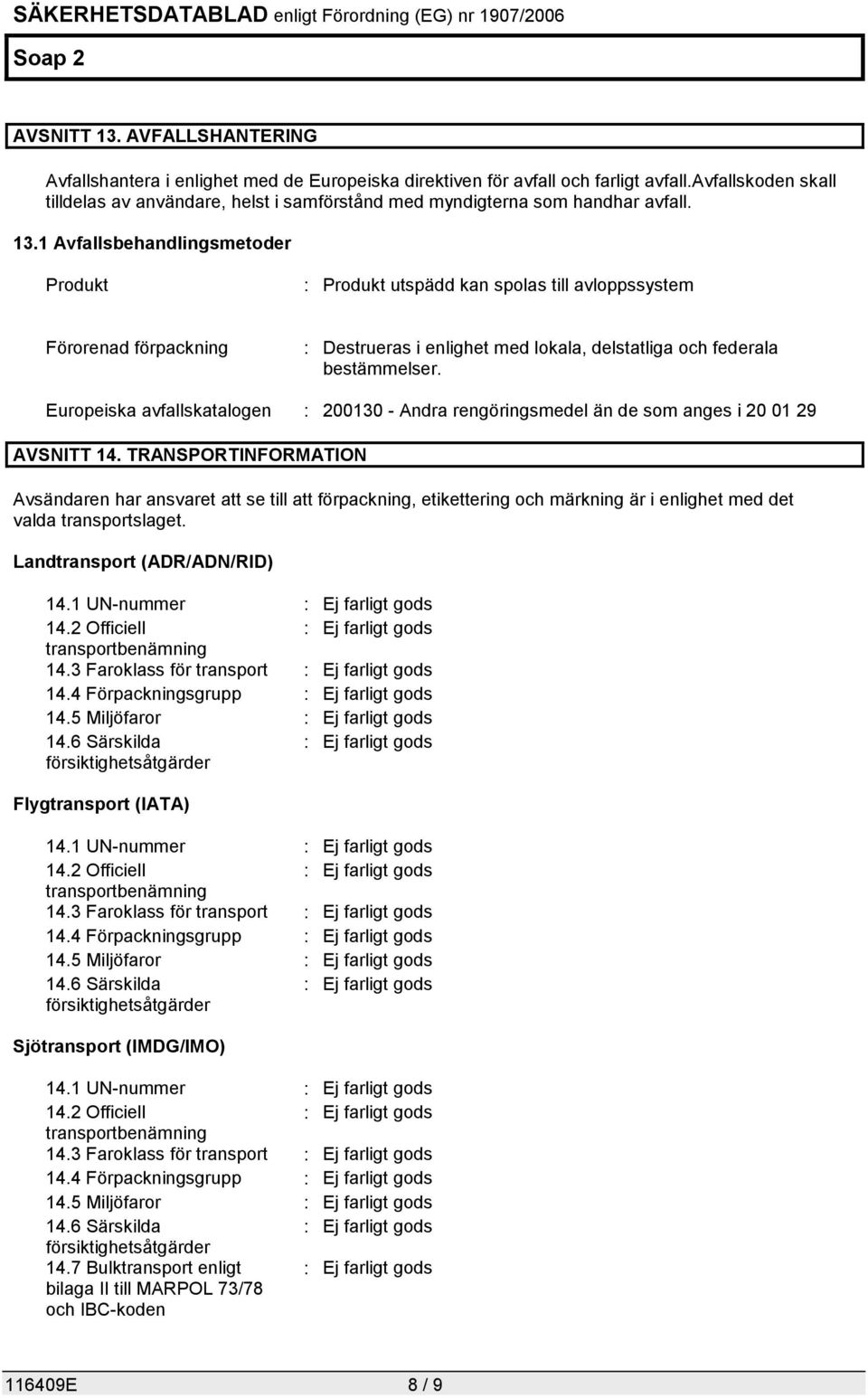 1 Avfallsbehandlingsmetoder Produkt : Produkt utspädd kan spolas till avloppssystem Förorenad förpackning : Destrueras i enlighet med lokala, delstatliga och federala bestämmelser.