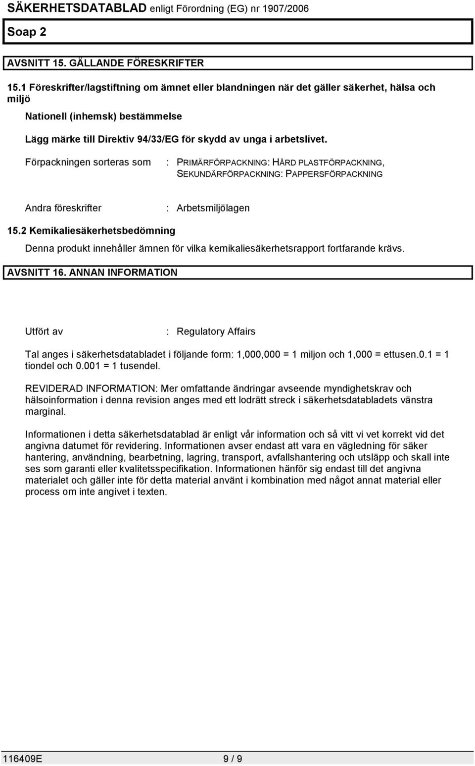 Förpackningen sorteras som : PRIMÄRFÖRPACKNING: HÅRD PLASTFÖRPACKNING, SEKUNDÄRFÖRPACKNING: PAPPERSFÖRPACKNING Andra föreskrifter : Arbetsmiljölagen 15.