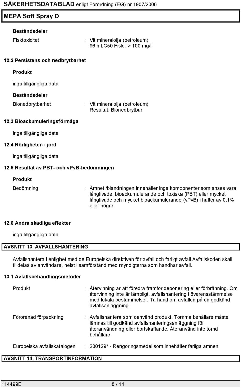 3 Bioackumuleringsförmåga inga tillgängliga data 12.4 Rörligheten i jord inga tillgängliga data 12.