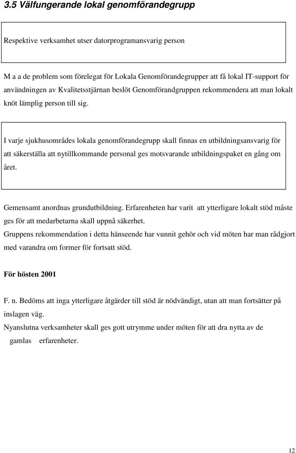 I varje sjukhusområdes lokala genomförandegrupp skall finnas en utbildningsansvarig för att säkerställa att nytillkommande personal ges motsvarande utbildningspaket en gång om året.