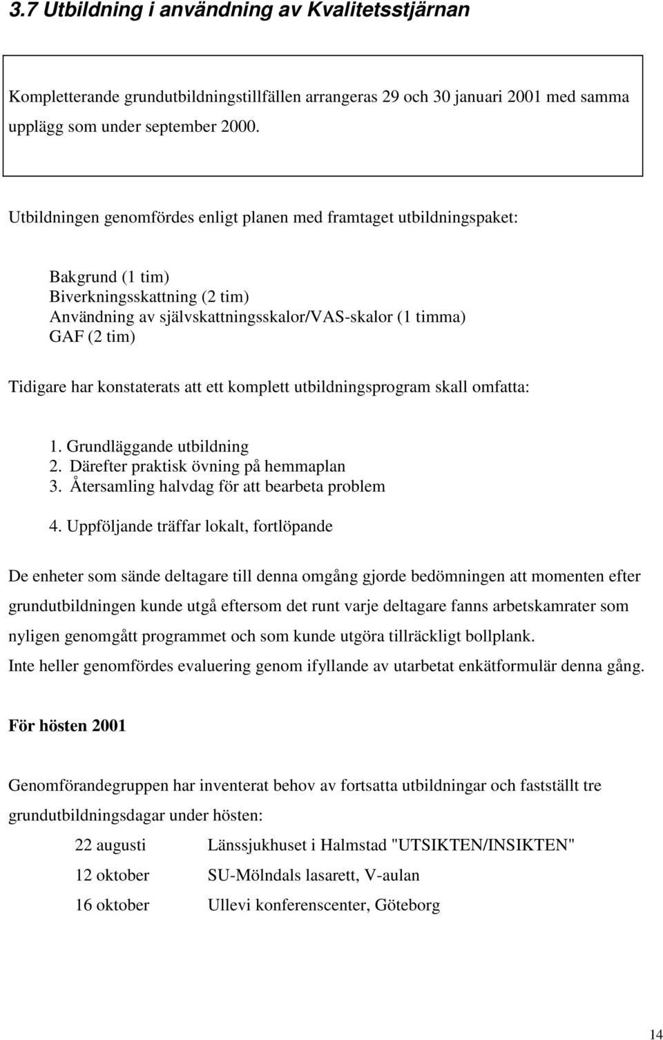 konstaterats att ett komplett utbildningsprogram skall omfatta: 1. Grundläggande utbildning 2. Därefter praktisk övning på hemmaplan 3. Återsamling halvdag för att bearbeta problem 4.