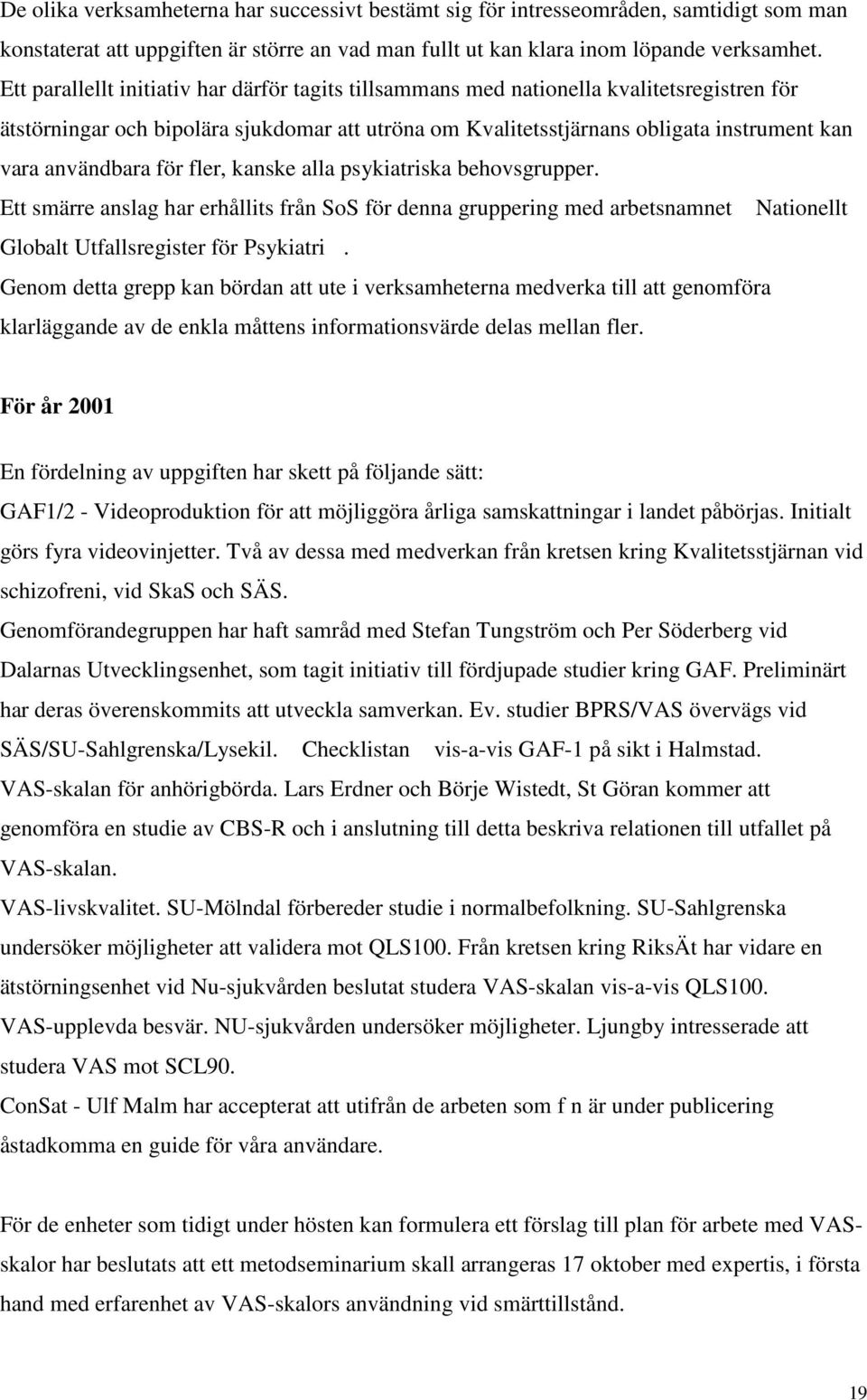 användbara för fler, kanske alla psykiatriska behovsgrupper. Ett smärre anslag har erhållits från SoS för denna gruppering med arbetsnamnet Nationellt Globalt Utfallsregister för Psykiatri.