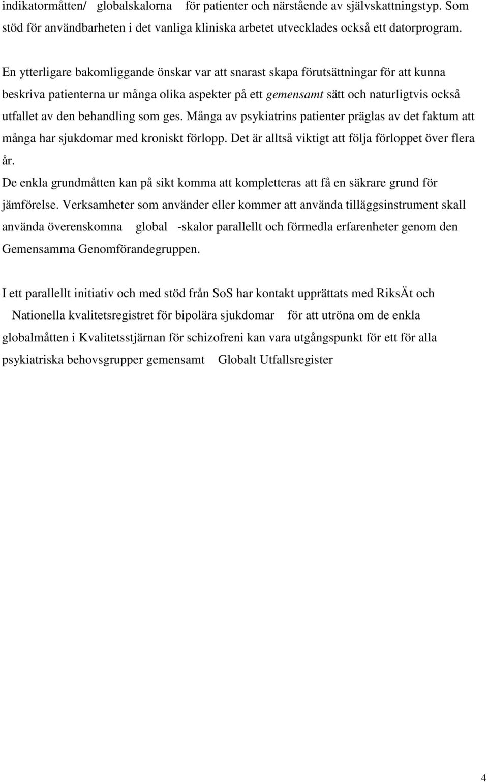 behandling som ges. Många av psykiatrins patienter präglas av det faktum att många har sjukdomar med kroniskt förlopp. Det är alltså viktigt att följa förloppet över flera år.