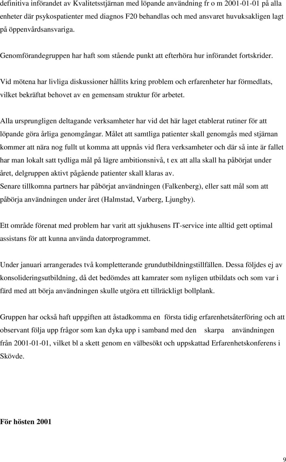 Vid mötena har livliga diskussioner hållits kring problem och erfarenheter har förmedlats, vilket bekräftat behovet av en gemensam struktur för arbetet.