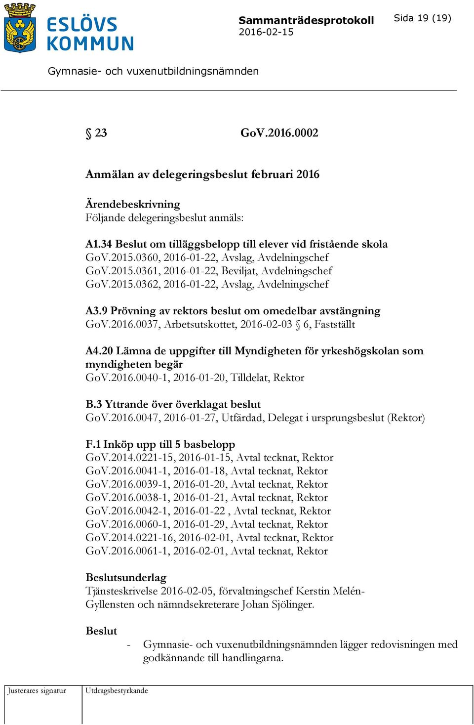 9 Prövning av rektors beslut om omedelbar avstängning GoV.2016.0037, Arbetsutskottet, 2016-02-03 6, Fastställt A4.20 Lämna de uppgifter till Myndigheten för yrkeshögskolan som myndigheten begär GoV.