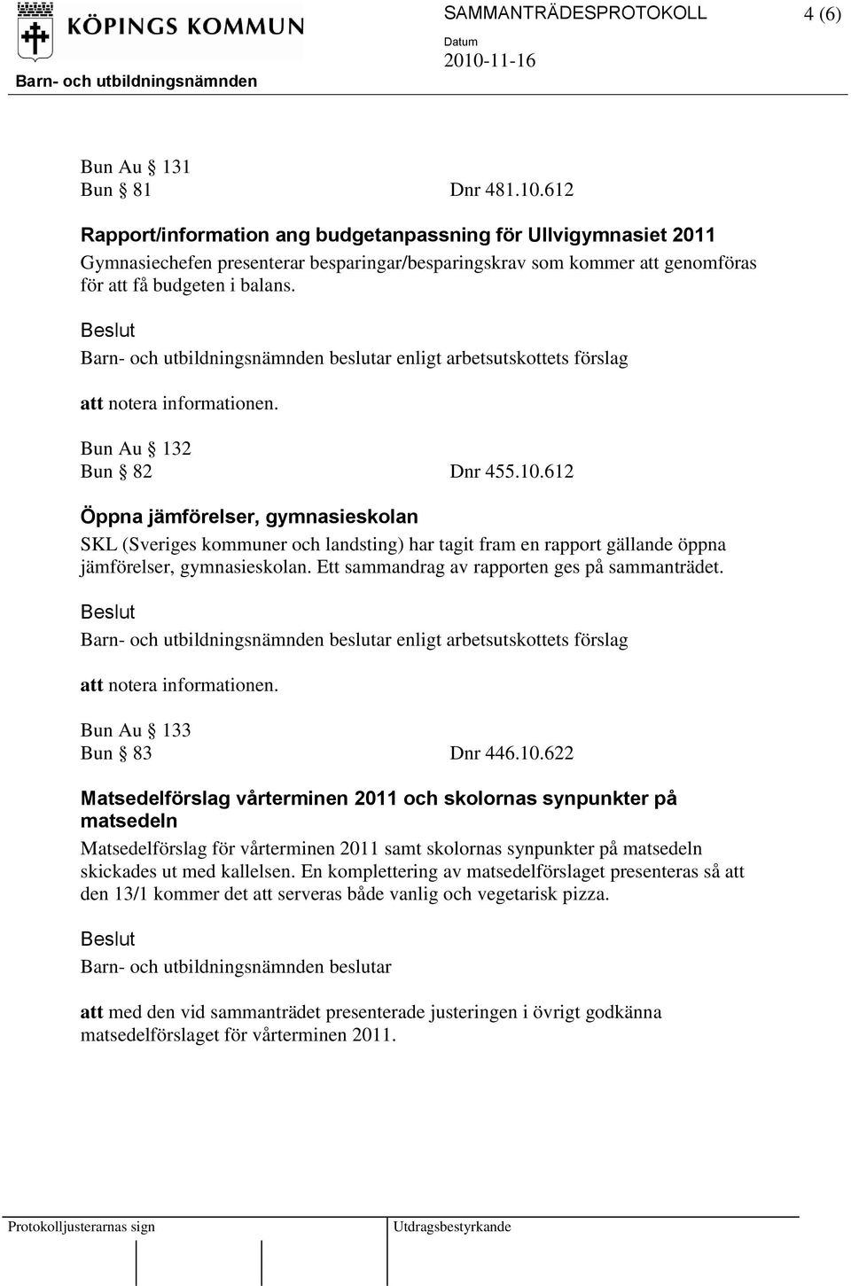 enligt arbetsutskottets förslag att notera informationen. Bun Au 132 Bun 82 Dnr 455.10.