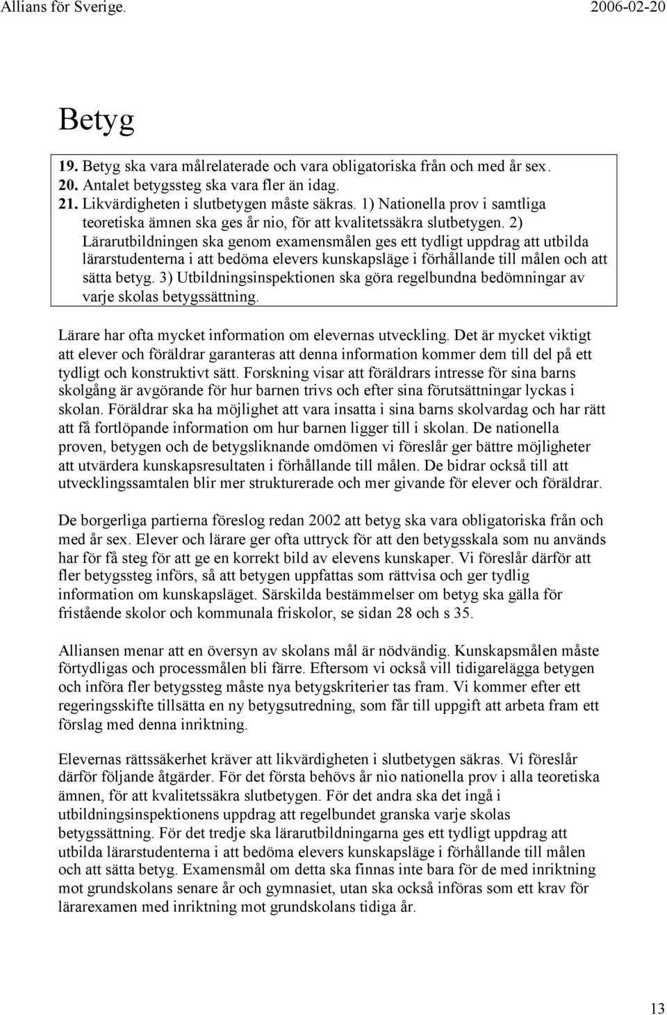 2) Lärarutbildningen ska genom examensmålen ges ett tydligt uppdrag att utbilda lärarstudenterna i att bedöma elevers kunskapsläge i förhållande till målen och att sätta betyg.