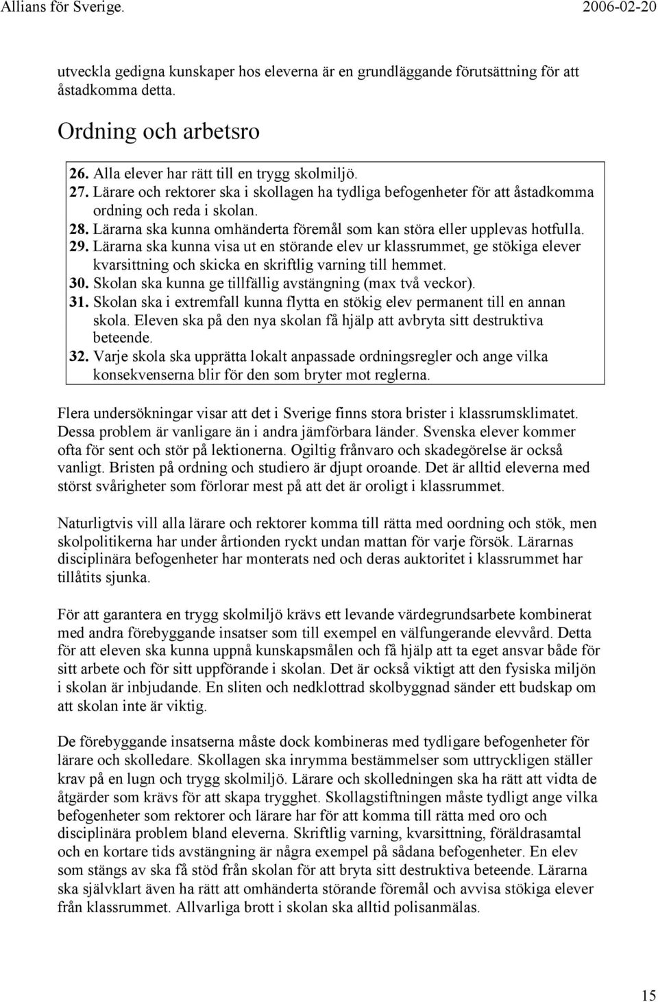 Lärarna ska kunna visa ut en störande elev ur klassrummet, ge stökiga elever kvarsittning och skicka en skriftlig varning till hemmet. 30. Skolan ska kunna ge tillfällig avstängning (max två veckor).