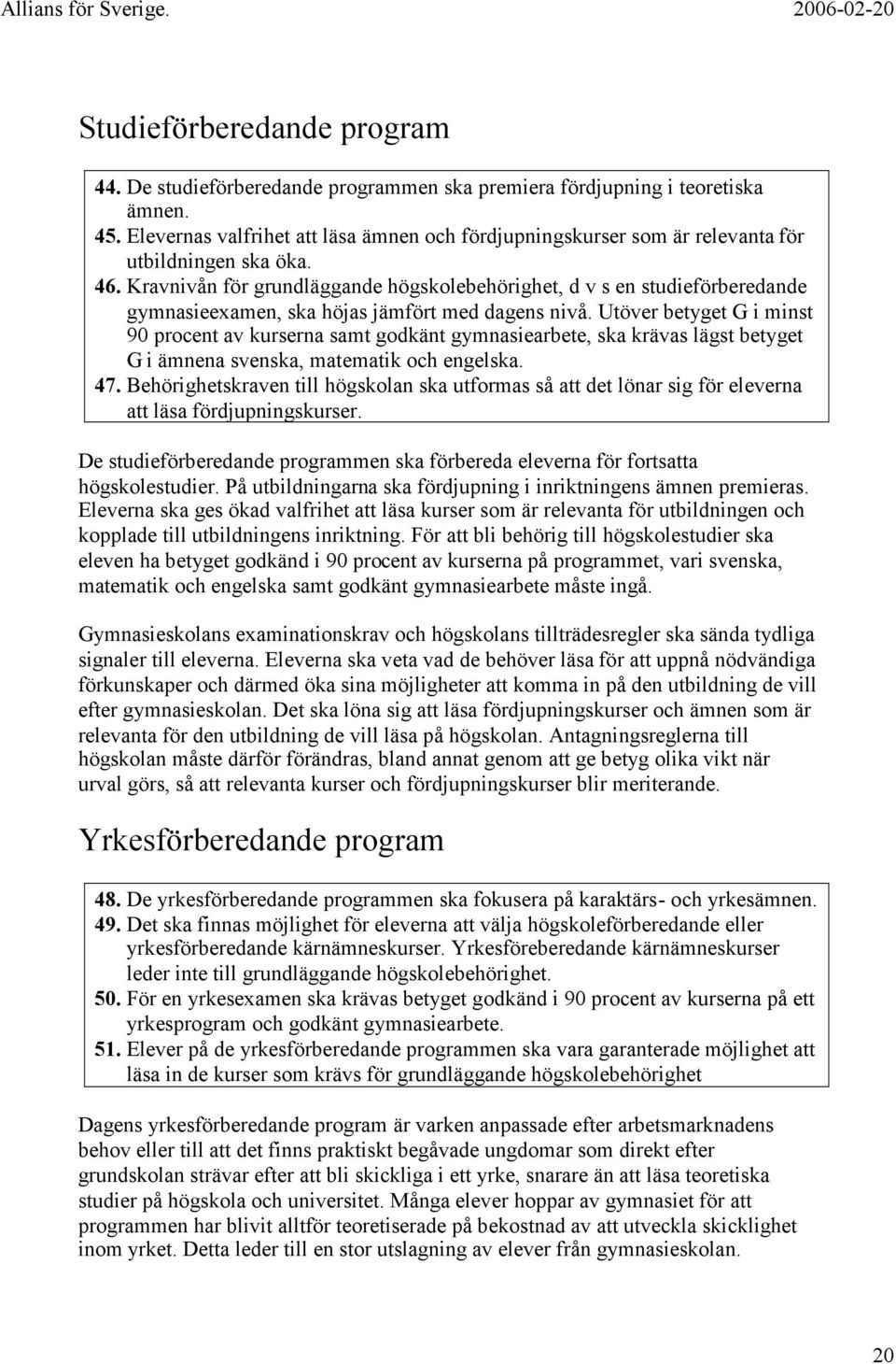 Kravnivån för grundläggande högskolebehörighet, d v s en studieförberedande gymnasieexamen, ska höjas jämfört med dagens nivå.