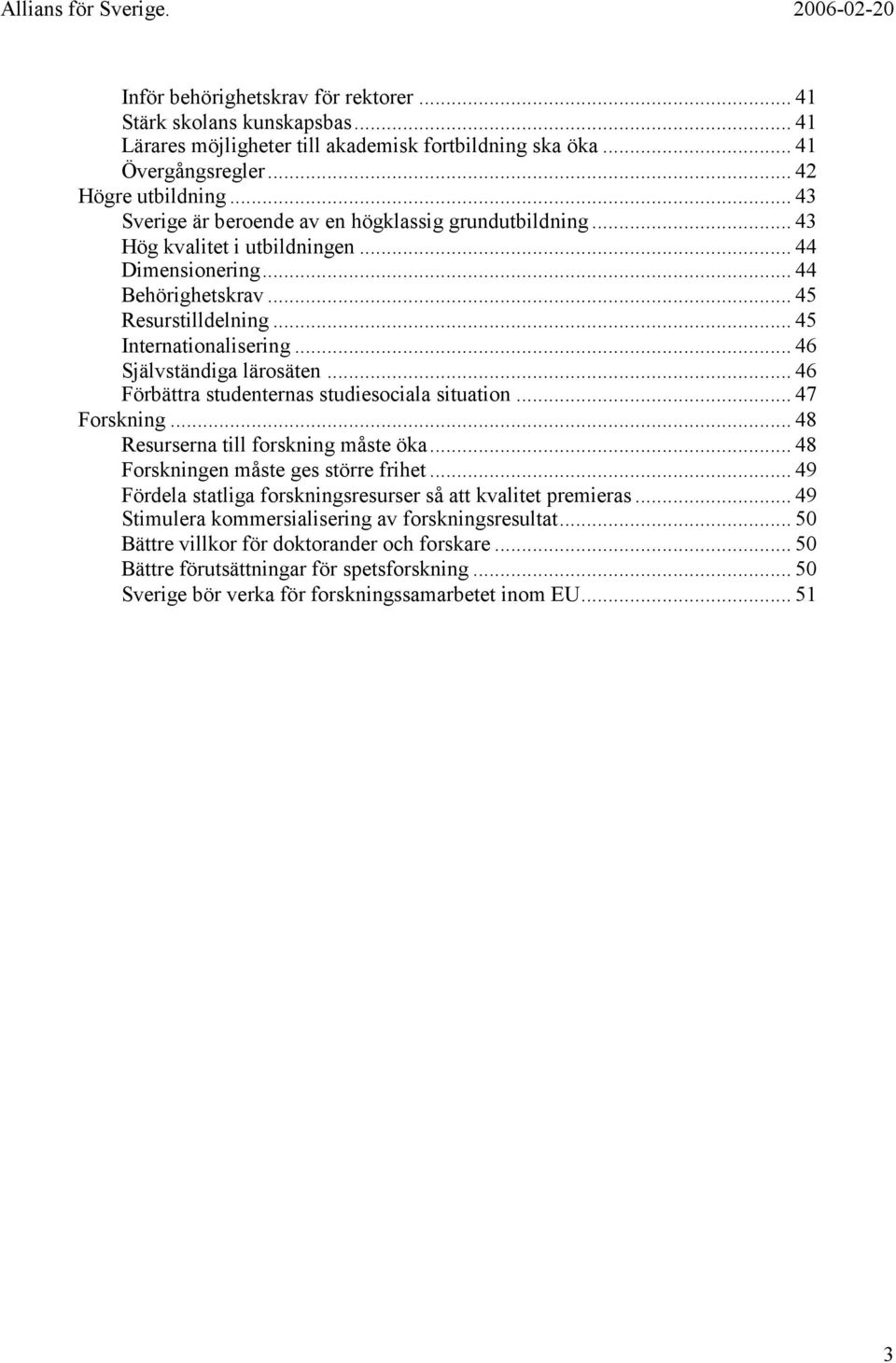 .. 46 Självständiga lärosäten... 46 Förbättra studenternas studiesociala situation... 47 Forskning... 48 Resurserna till forskning måste öka... 48 Forskningen måste ges större frihet.