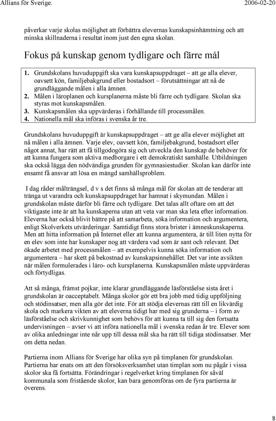 Målen i läroplanen och kursplanerna måste bli färre och tydligare. Skolan ska styras mot kunskapsmålen. 3. Kunskapsmålen ska uppvärderas i förhållande till processmålen. 4.