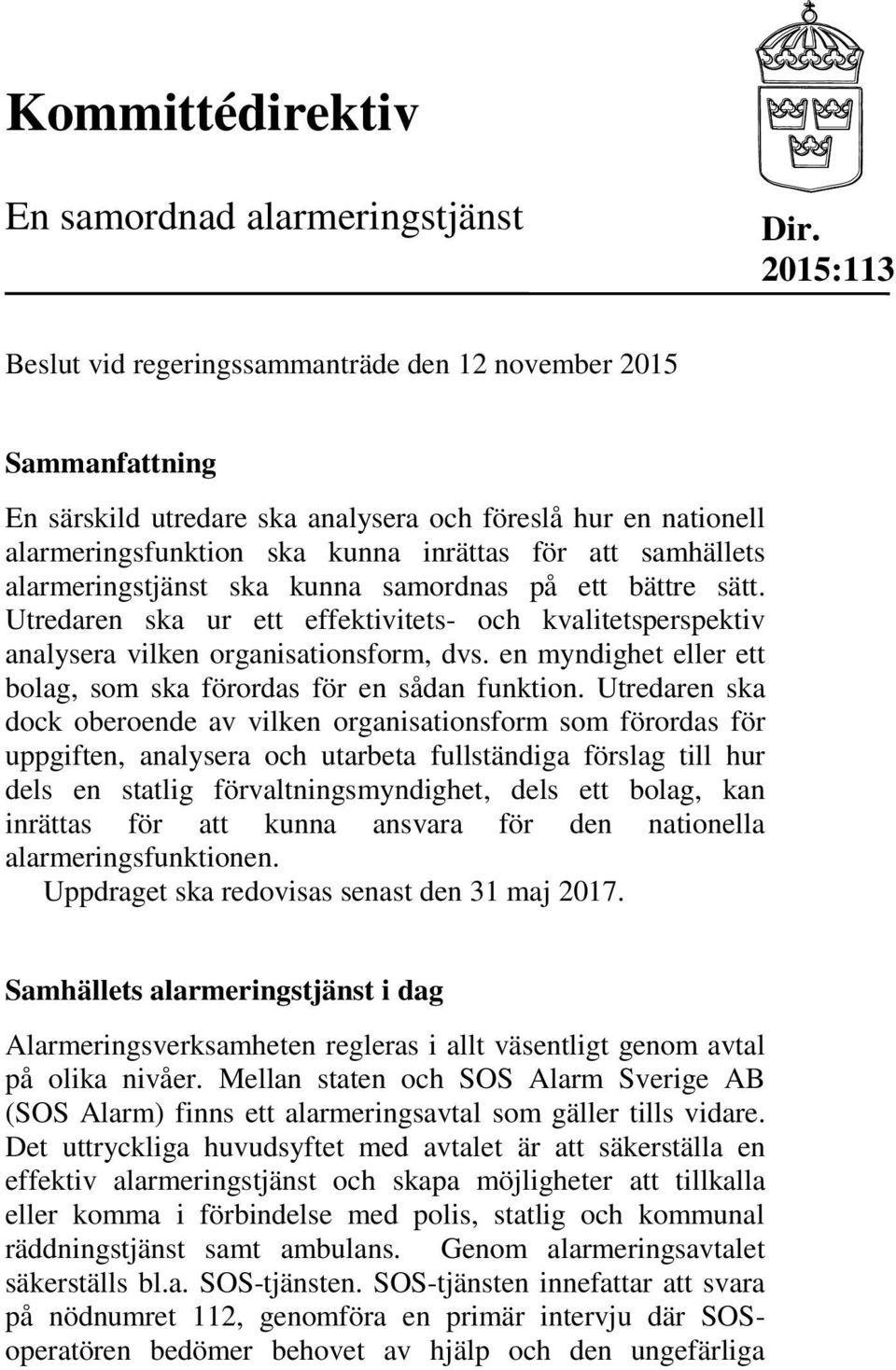 alarmeringstjänst ska kunna samordnas på ett bättre sätt. Utredaren ska ur ett effektivitets- och kvalitetsperspektiv analysera vilken organisationsform, dvs.