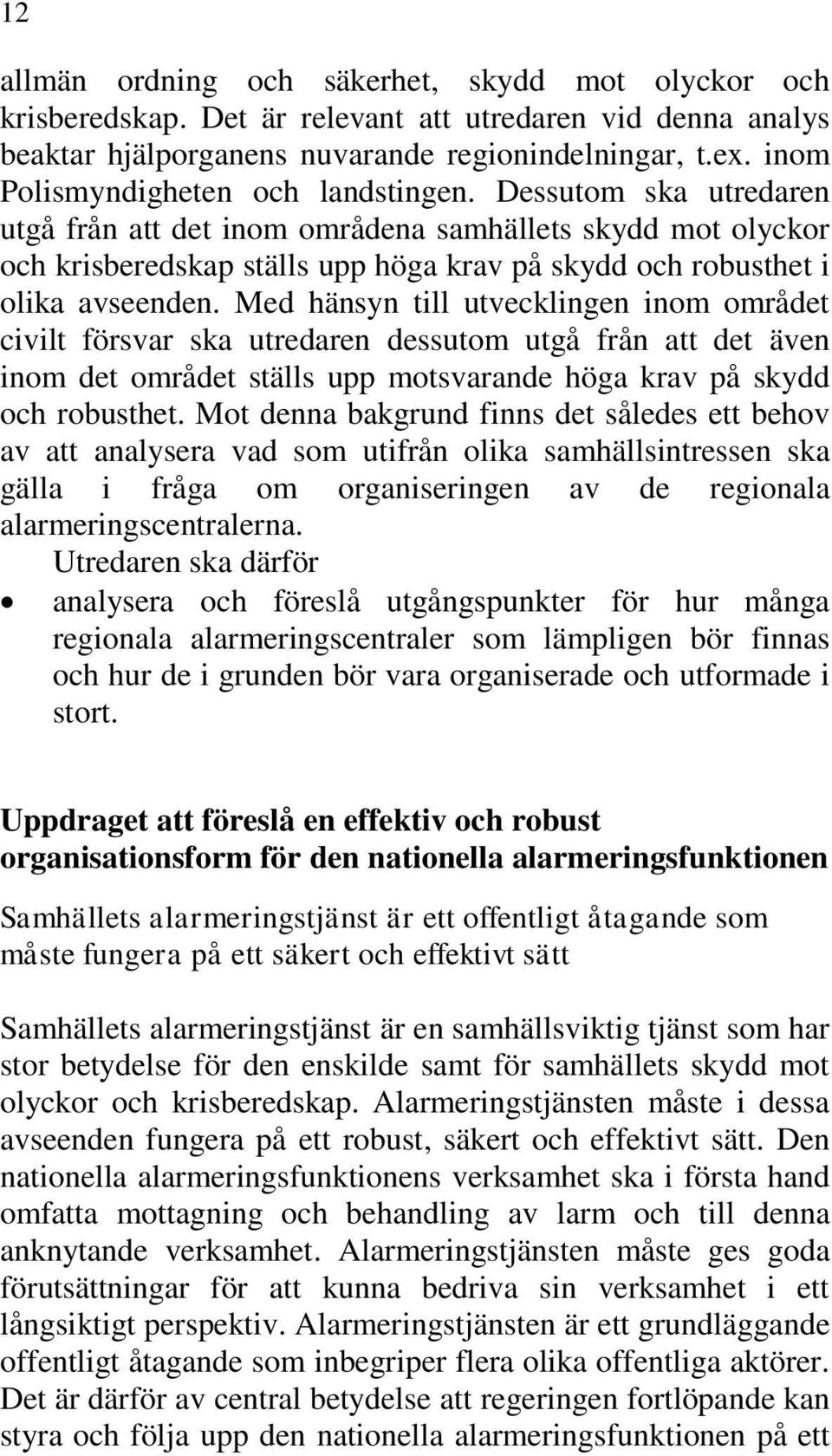 Dessutom ska utredaren utgå från att det inom områdena samhällets skydd mot olyckor och krisberedskap ställs upp höga krav på skydd och robusthet i olika avseenden.