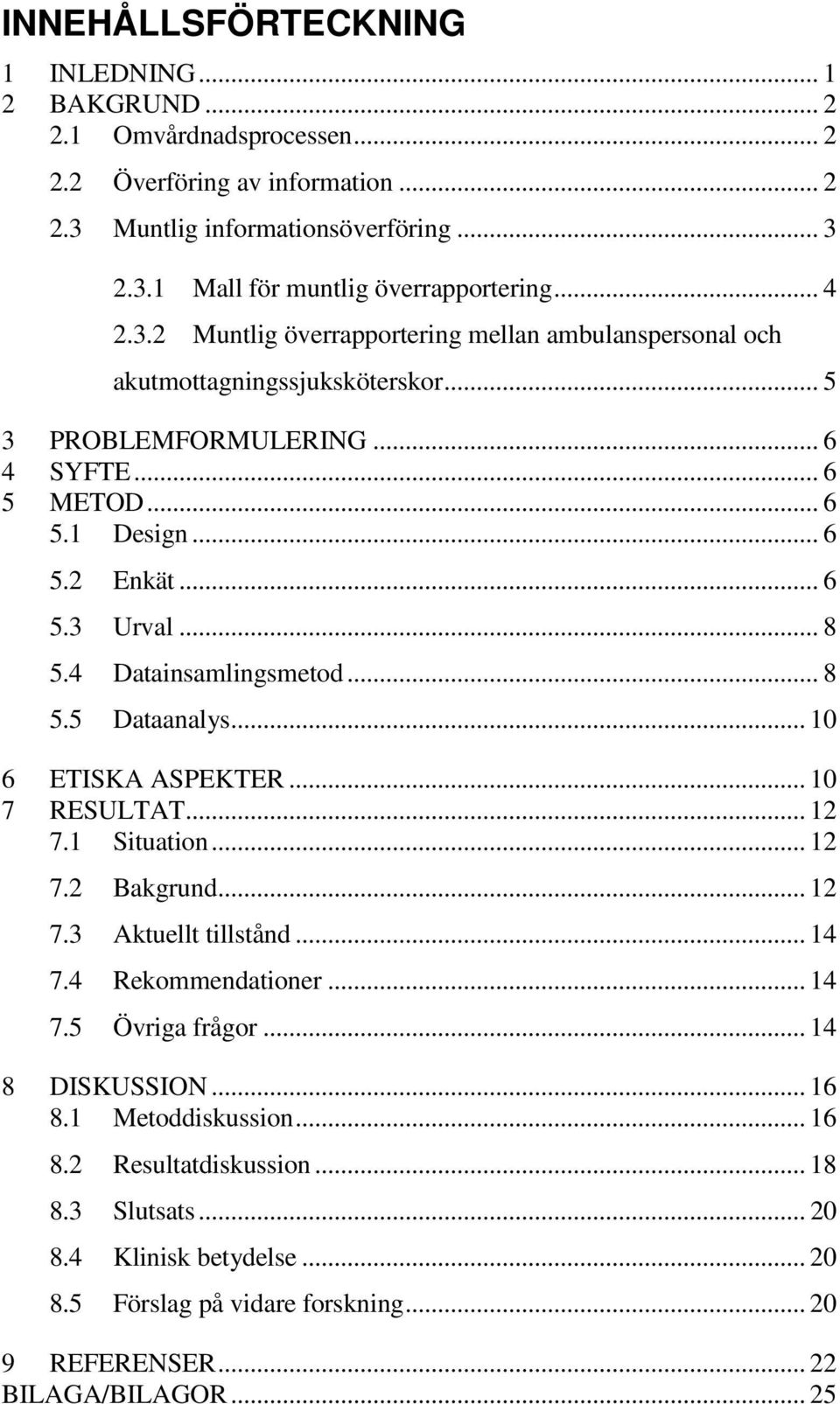 4 Datainsamlingsmetod... 8 5.5 Dataanalys... 10 6 ETISKA ASPEKTER... 10 7 RESULTAT... 12 7.1 Situation... 12 7.2 Bakgrund... 12 7.3 Aktuellt tillstånd... 14 7.4 Rekommendationer... 14 7.5 Övriga frågor.