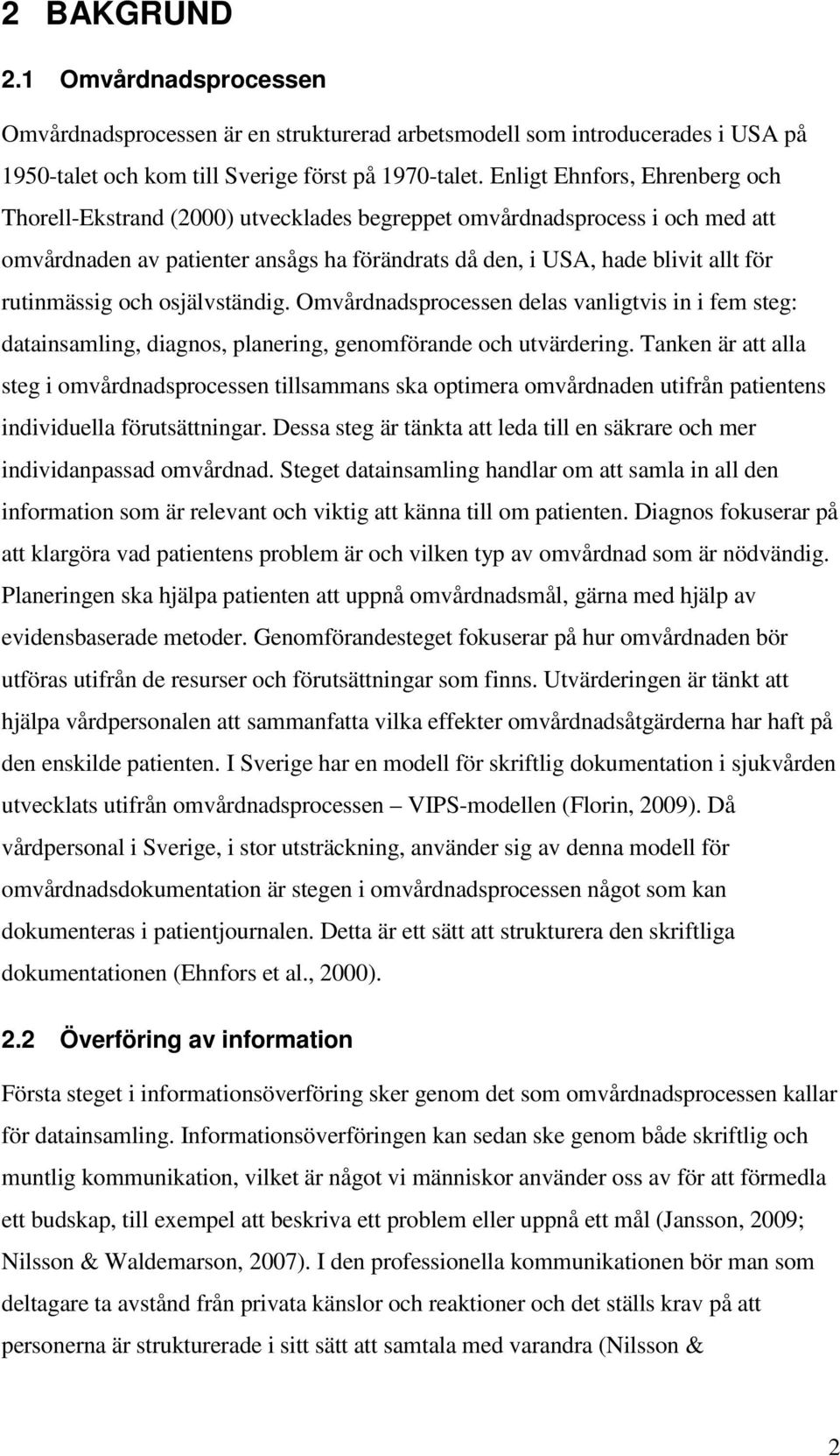 rutinmässig och osjälvständig. Omvårdnadsprocessen delas vanligtvis in i fem steg: datainsamling, diagnos, planering, genomförande och utvärdering.