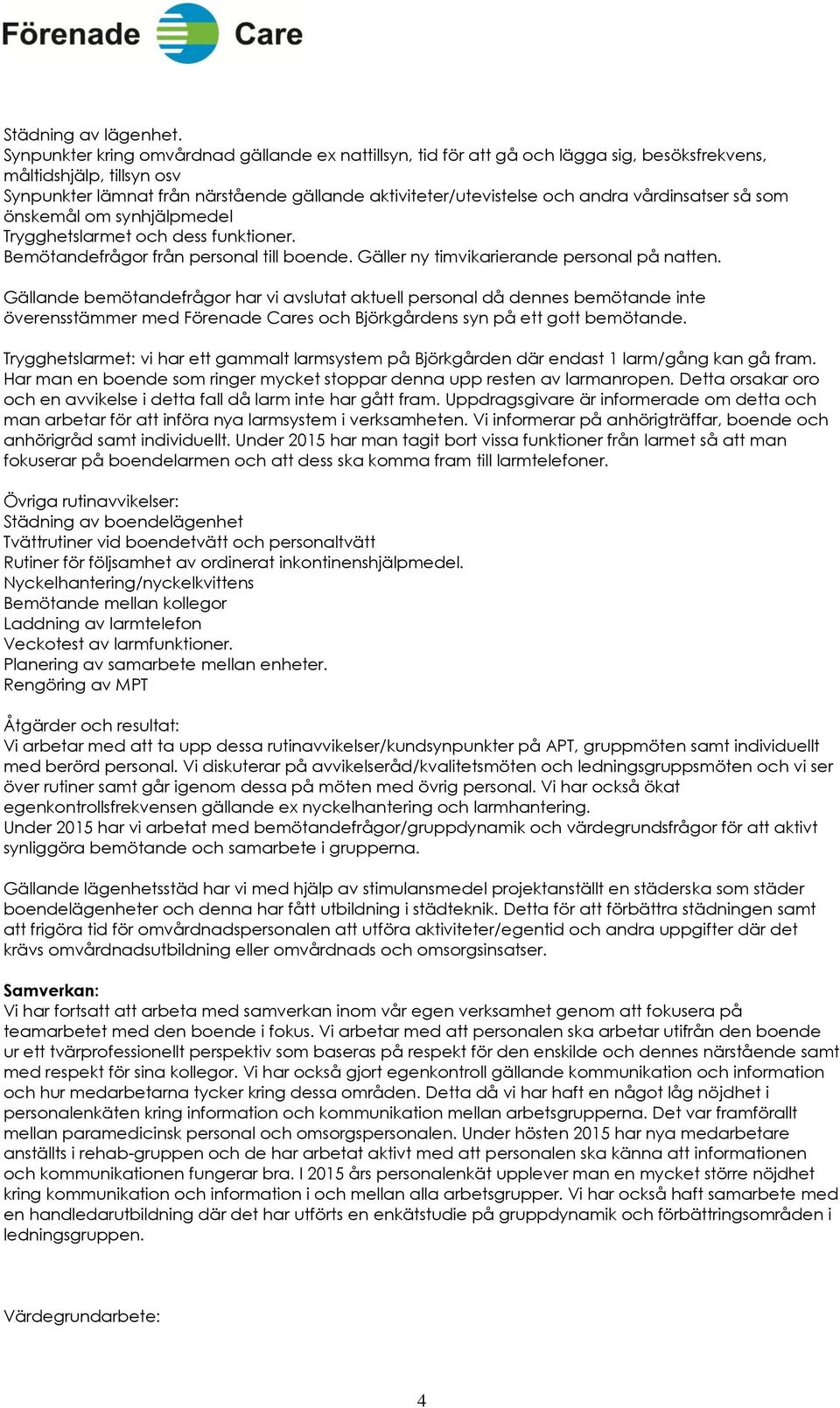 vårdinsatser så som önskemål om synhjälpmedel Trygghetslarmet och dess funktioner. Bemötandefrågor från personal till boende. Gäller ny timvikarierande personal på natten.