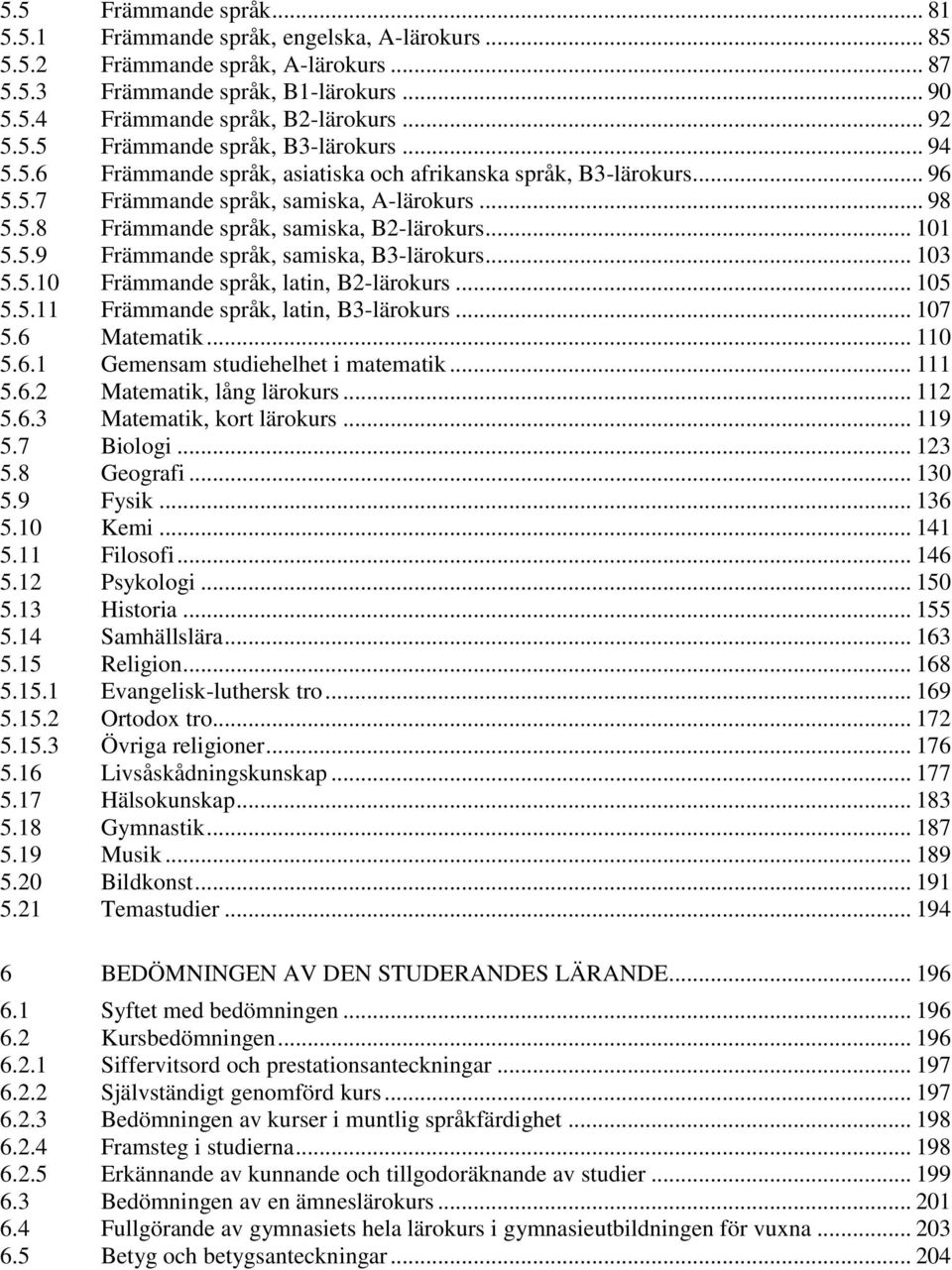 .. 101 5.5.9 Främmande språk, samiska, B3-lärokurs... 103 5.5.10 Främmande språk, latin, B2-lärokurs... 105 5.5.11 Främmande språk, latin, B3-lärokurs... 107 5.6 Matematik... 110 5.6.1 Gemensam studiehelhet i matematik.