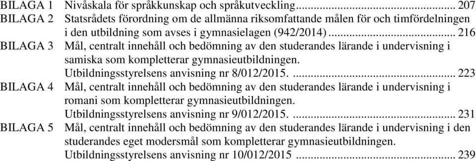 .. 216 BILAGA 3, centralt innehåll och bedömning av den studerandes lärande i undervisning i samiska som kompletterar gymnasieutbildningen. Utbildningsstyrelsens anvisning nr 8/012/2015.