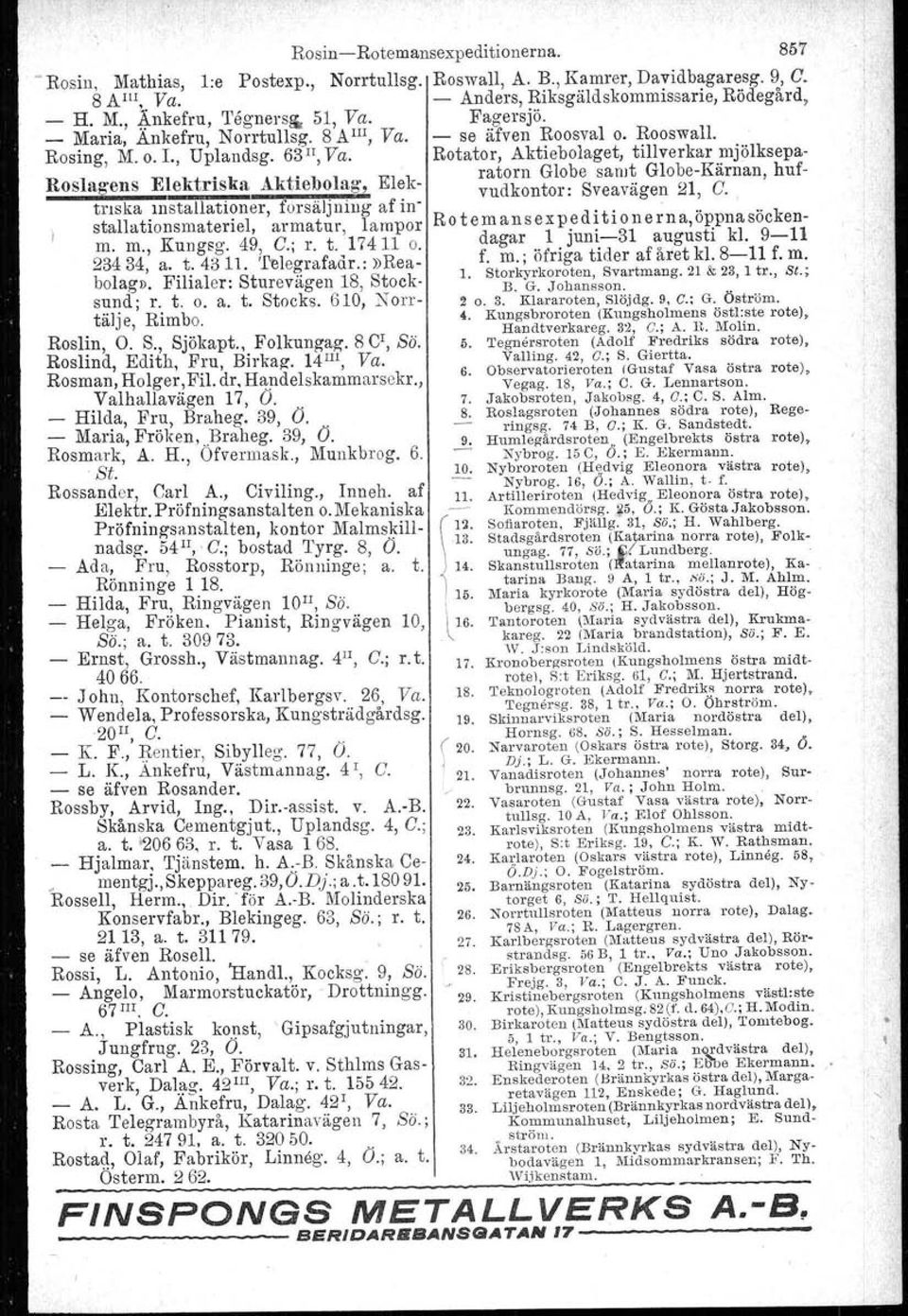 dr, Handelskammarsekr., Valhallavägen 17, O. Hilda, Fru, Braheg. 39, O.. Maria, Fröken,.Braheg. 39, O. Rosmark, A. H., Ofvermask., Munkbrog. 6. St. Rossander, Carl A., Civiling., Innoh. af Elektr.