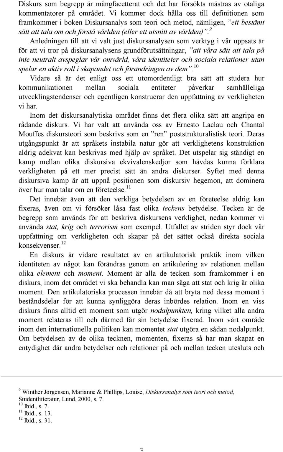 9 Anledningen till att vi valt just diskursanalysen som verktyg i vår uppsats är för att vi tror på diskursanalysens grundförutsättningar, att våra sätt att tala på inte neutralt avspeglar vår