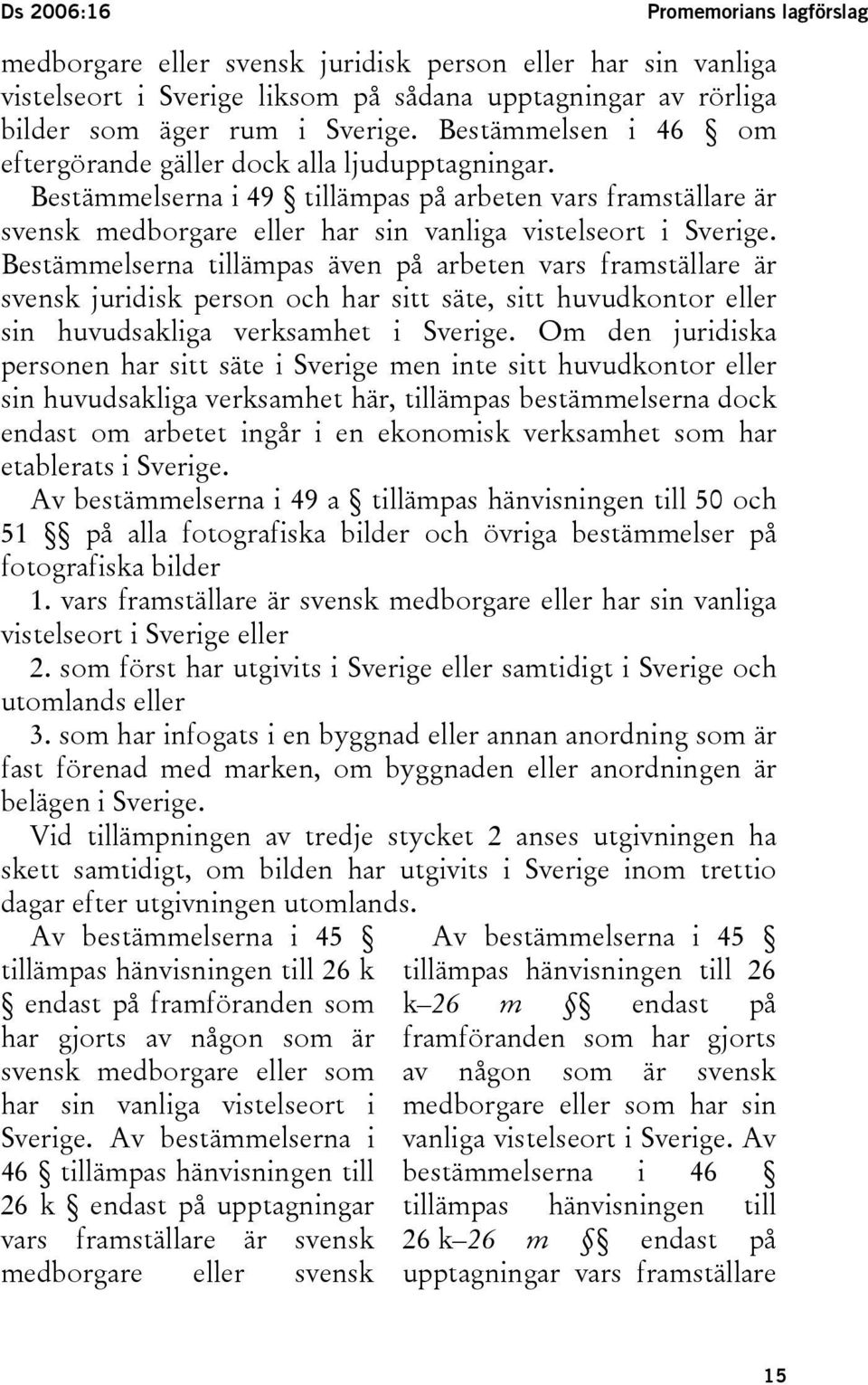 Bestämmelserna tillämpas även på arbeten vars framställare är svensk juridisk person och har sitt säte, sitt huvudkontor eller sin huvudsakliga verksamhet i Sverige.