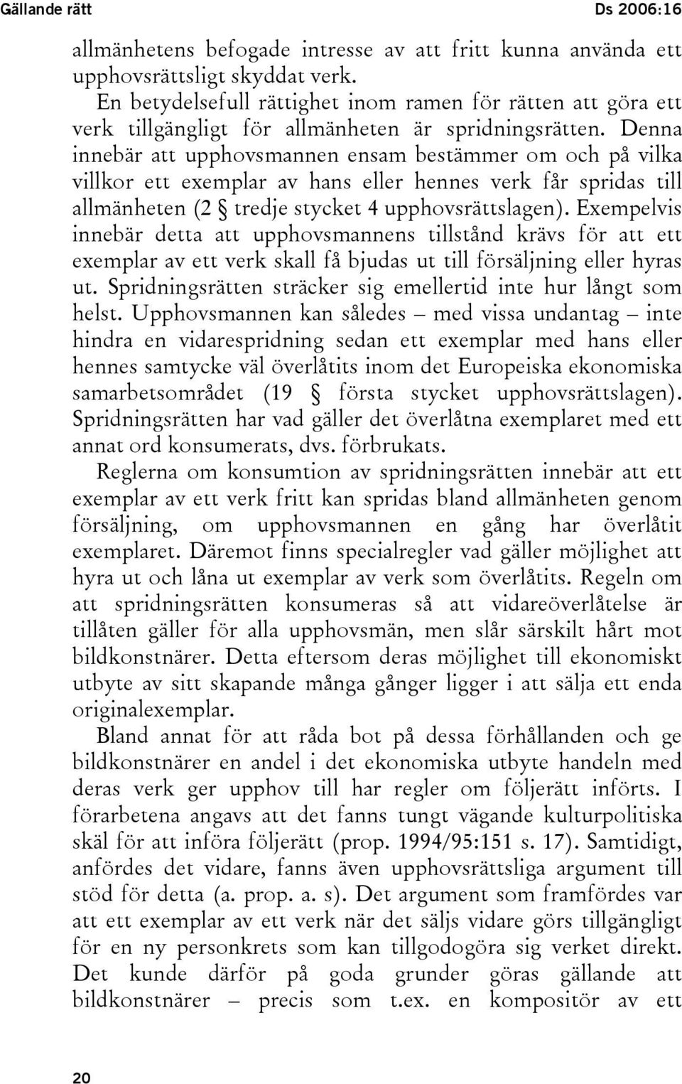 Denna innebär att upphovsmannen ensam bestämmer om och på vilka villkor ett exemplar av hans eller hennes verk får spridas till allmänheten (2 tredje stycket 4 upphovsrättslagen).