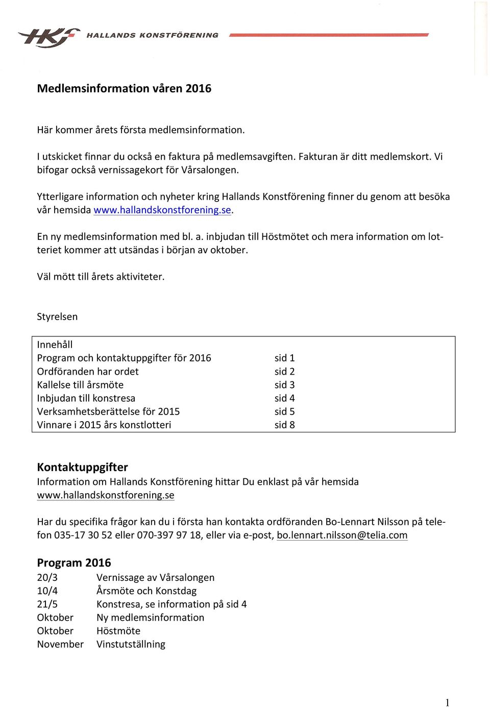 En ny medlemsinformation med bl. a. inbjudan till Höstmötet och mera information om lot- teriet kommer att utsändas i början av oktober. Väl mött till årets aktiviteter.