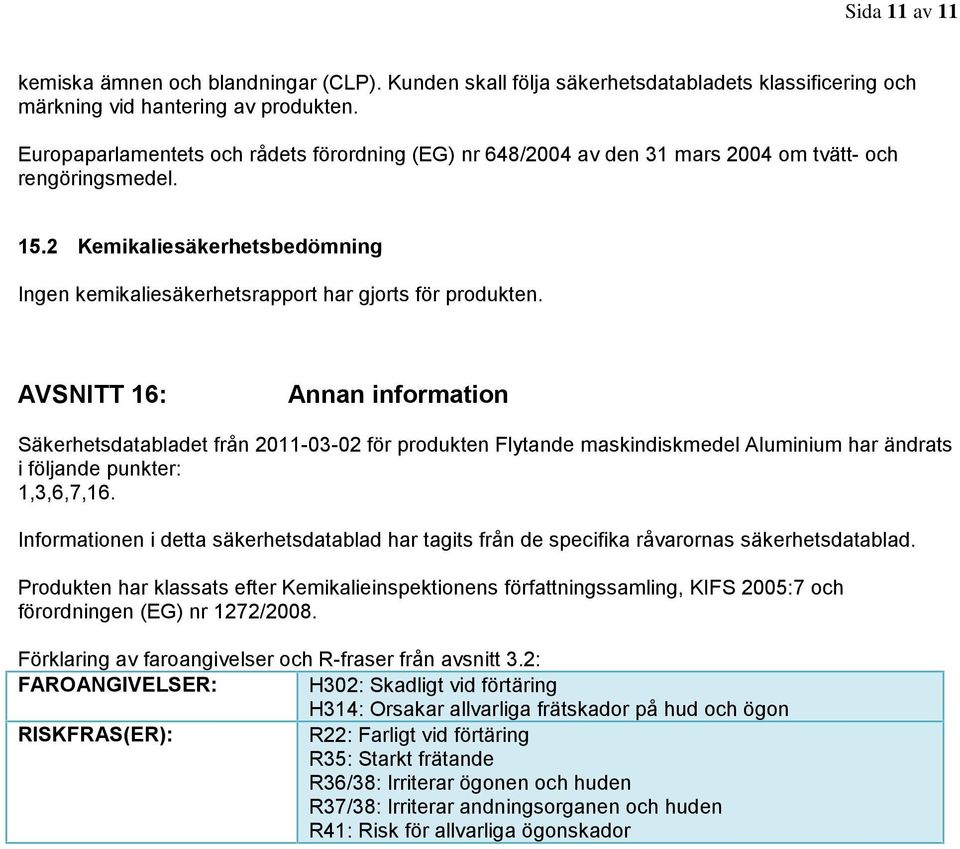 AVSNITT 16: Annan information Säkerhetsdatabladet från 2011-03-02 för produkten Flytande maskindiskmedel Aluminium har ändrats i följande punkter: 1,3,6,7,16.